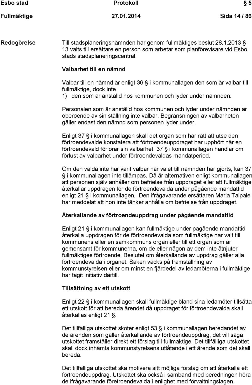 Personalen som är anställd hos kommunen och lyder under nämnden är oberoende av sin ställning inte valbar. Begränsningen av valbarheten gäller endast den nämnd som personen lyder under.