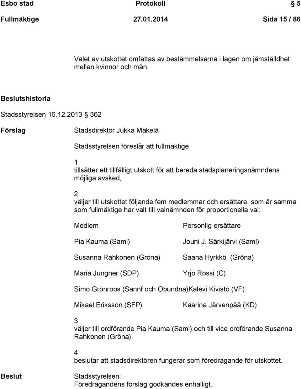 följande fem medlemmar och ersättare, som är samma som fullmäktige har valt till valnämnden för proportionella val: Medlem Pia Kauma (Saml) Susanna Rahkonen (Gröna) Maria Jungner (SDP) Personlig