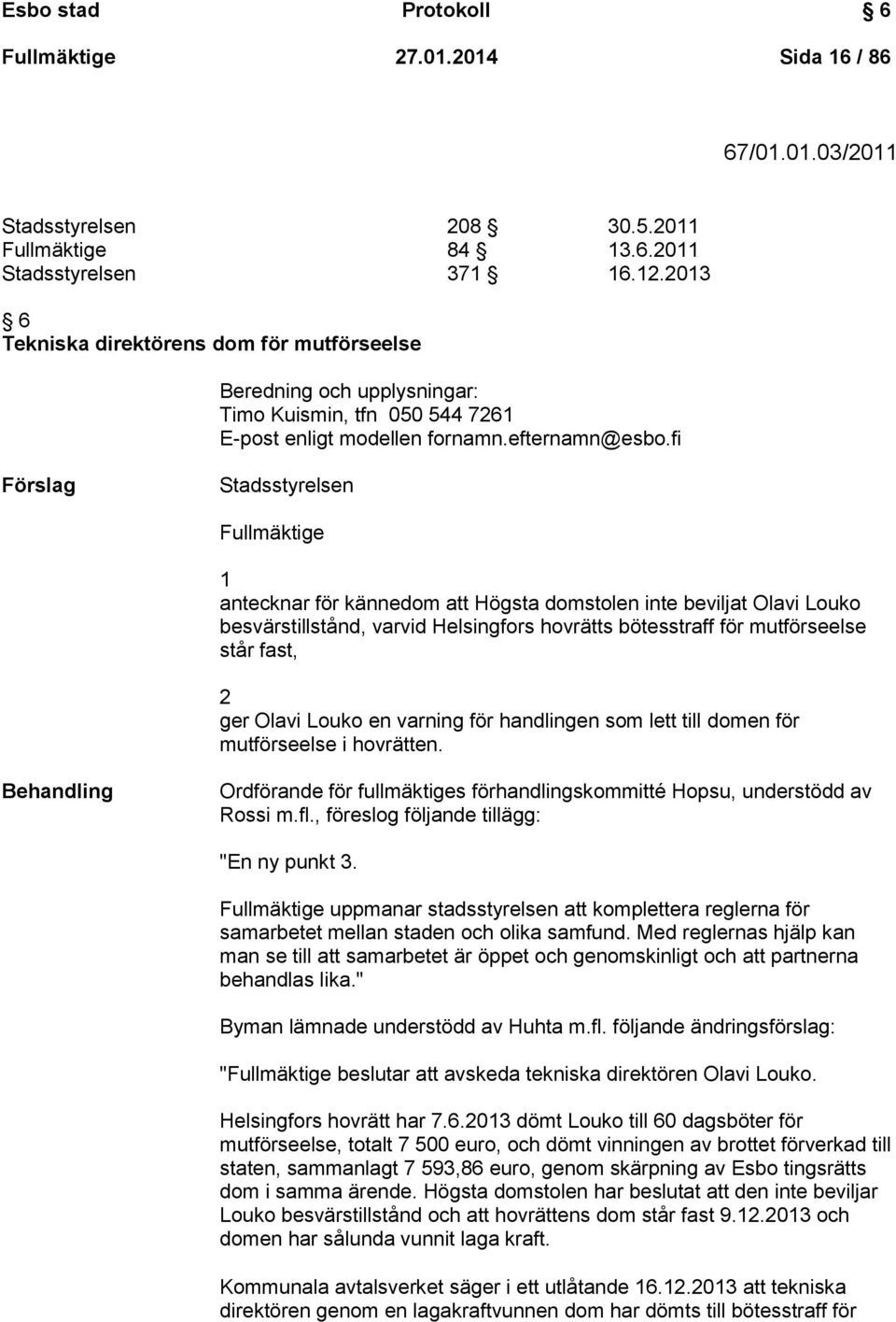 fi Förslag Stadsstyrelsen Fullmäktige 1 antecknar för kännedom att Högsta domstolen inte beviljat Olavi Louko besvärstillstånd, varvid Helsingfors hovrätts bötesstraff för mutförseelse står fast, 2