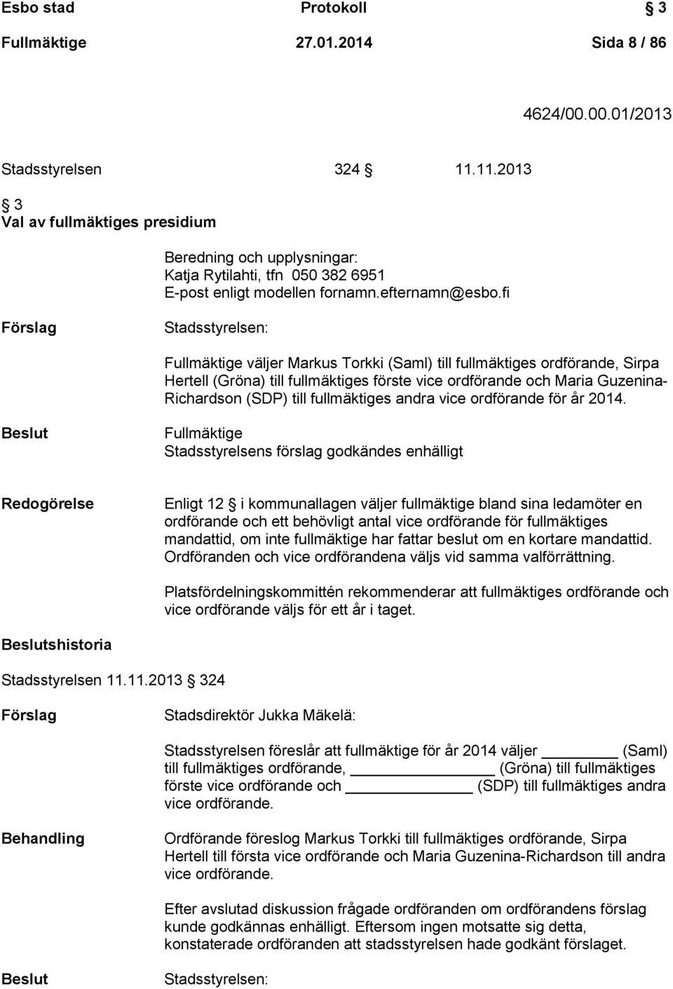 fi Förslag Stadsstyrelsen: Fullmäktige väljer Markus Torkki (Saml) till fullmäktiges ordförande, Sirpa Hertell (Gröna) till fullmäktiges förste vice ordförande och Maria Guzenina- Richardson (SDP)