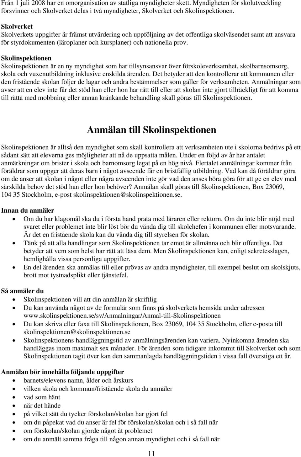 Skolinspektionen Skolinspektionen är en ny myndighet som har tillsynsansvar över förskoleverksamhet, skolbarnsomsorg, skola och vuxenutbildning inklusive enskilda ärenden.