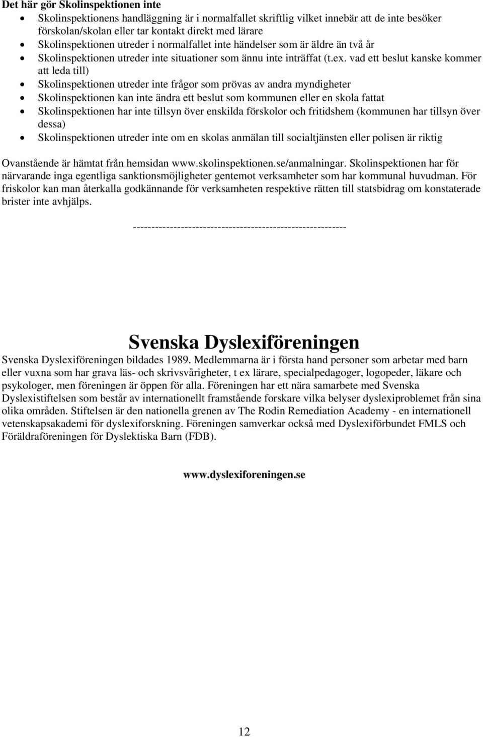 vad ett beslut kanske kommer att leda till) Skolinspektionen utreder inte frågor som prövas av andra myndigheter Skolinspektionen kan inte ändra ett beslut som kommunen eller en skola fattat