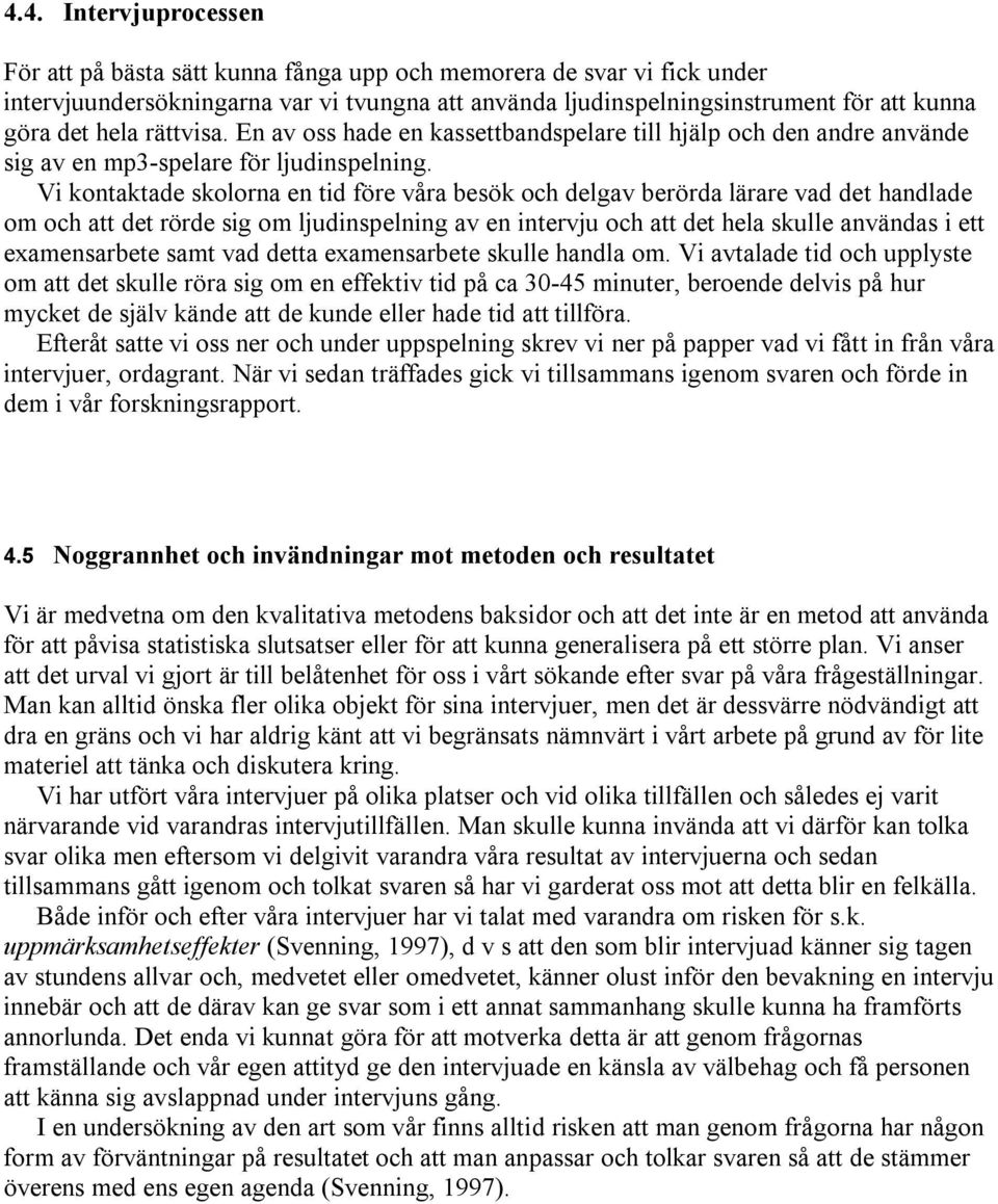 Vi kontaktade skolorna en tid före våra besök och delgav berörda lärare vad det handlade om och att det rörde sig om ljudinspelning av en intervju och att det hela skulle användas i ett examensarbete