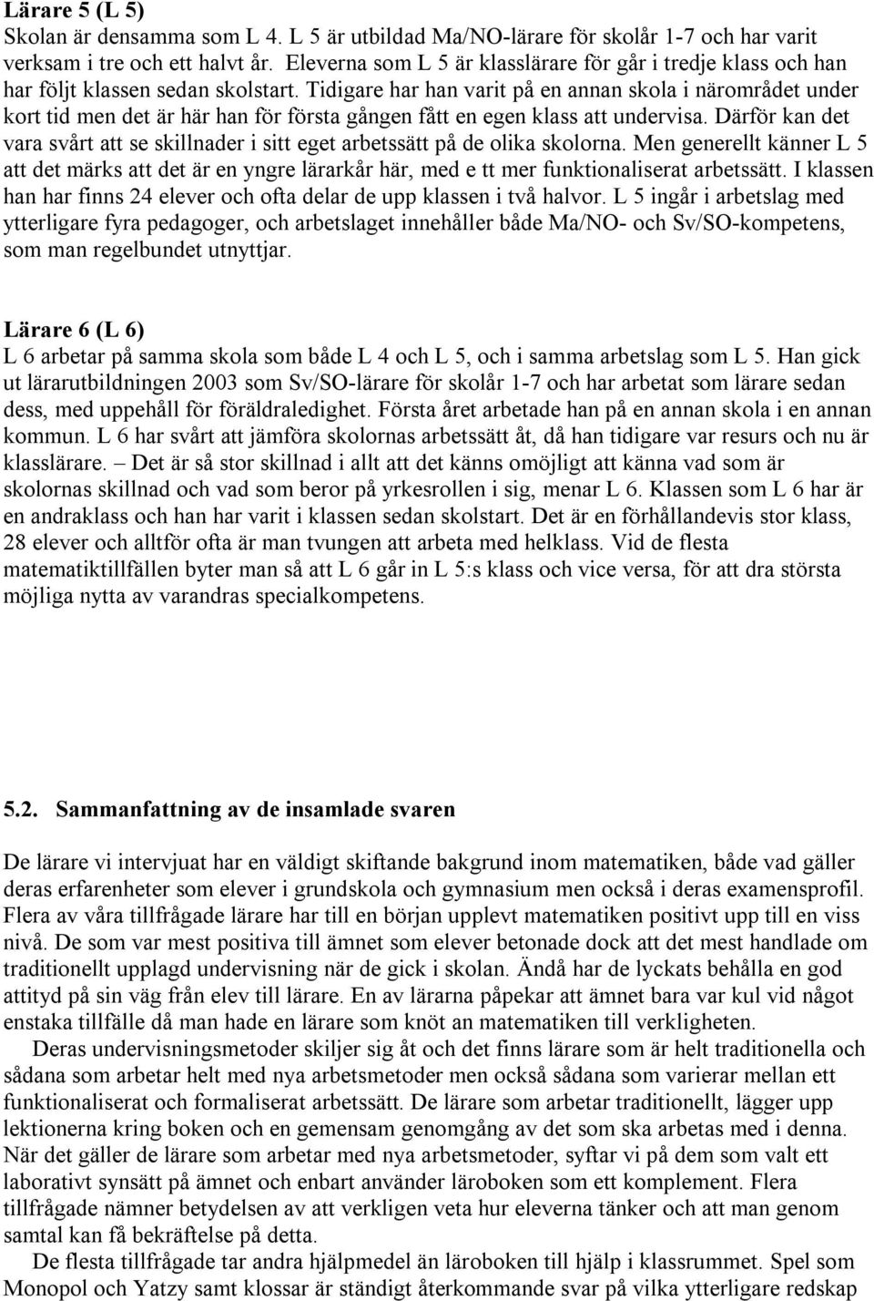 Tidigare har han varit på en annan skola i närområdet under kort tid men det är här han för första gången fått en egen klass att undervisa.