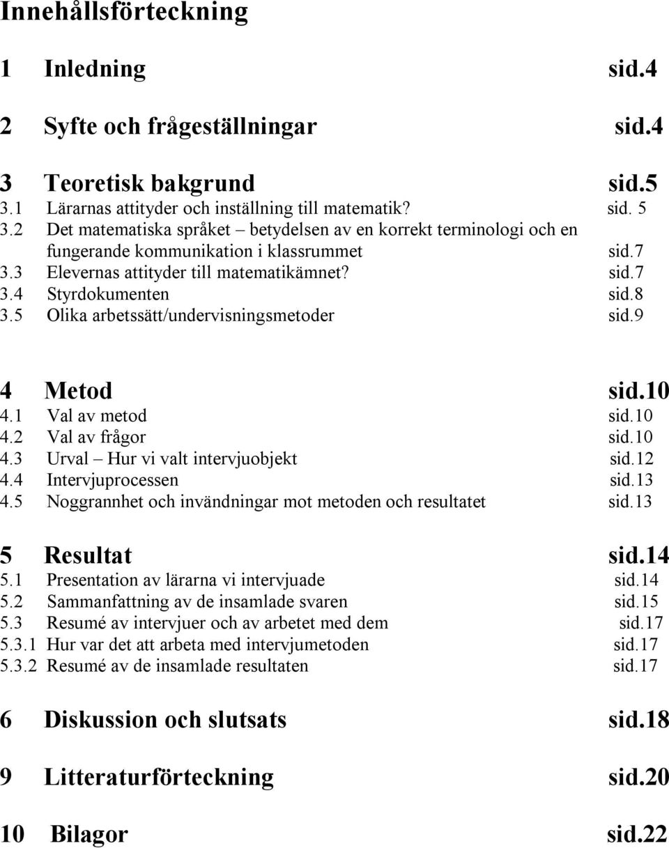 5 Olika arbetssätt/undervisningsmetoder sid.9 4 Metod sid.10 4.1 Val av metod sid.10 4.2 Val av frågor sid.10 4.3 Urval Hur vi valt intervjuobjekt sid.12 4.4 Intervjuprocessen sid.13 4.