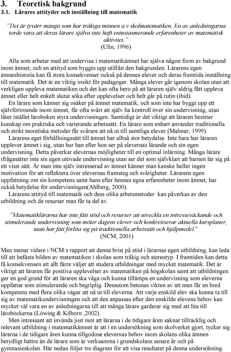 (Ulin, 1996) Alla som arbetar med att undervisa i matematikämnet har själva någon form av bakgrund inom ämnet, och en attityd som byggts upp utifrån den bakgrunden.