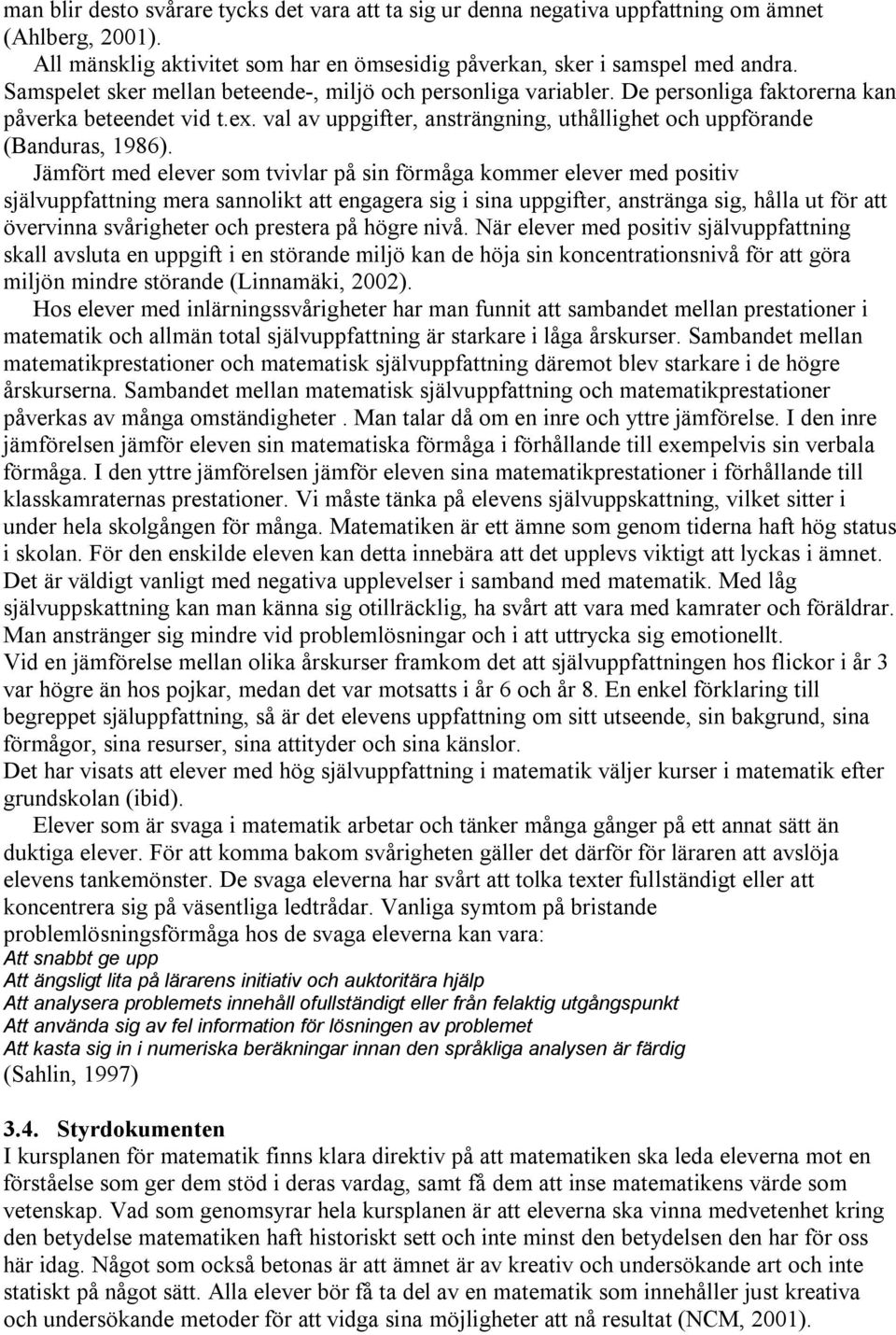 Jämfört med elever som tvivlar på sin förmåga kommer elever med positiv självuppfattning mera sannolikt att engagera sig i sina uppgifter, anstränga sig, hålla ut för att övervinna svårigheter och