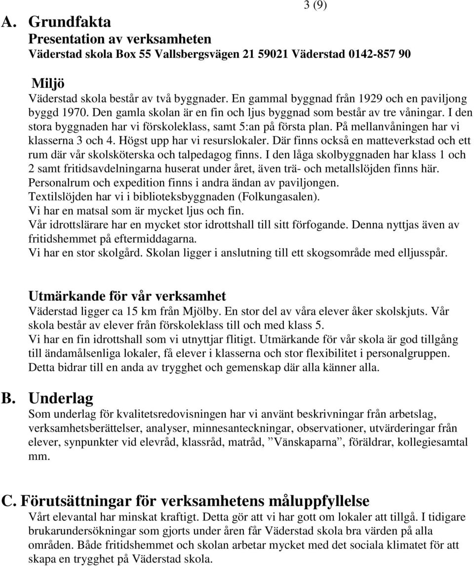 På mellanvåningen har vi klasserna 3 och 4. Högst upp har vi resurslokaler. Där finns också en matteverkstad och ett rum där vår skolsköterska och talpedagog finns.