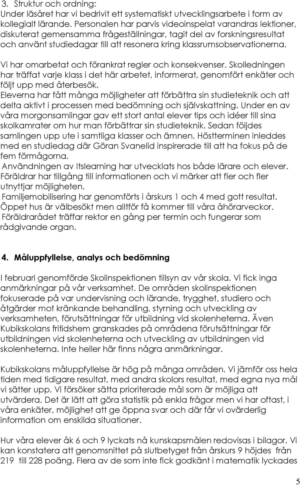 klassrumsobservationerna. Vi har omarbetat och förankrat regler och konsekvenser. Skolledningen har träffat varje klass i det här arbetet, informerat, genomfört enkäter och följt upp med återbesök.