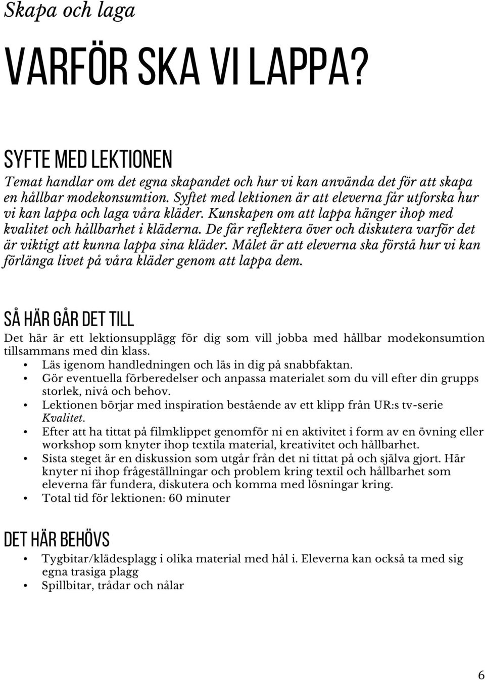 De får reflektera över och diskutera varför det är viktigt att kunna lappa sina kläder. Målet är att eleverna ska förstå hur vi kan förlänga livet på våra kläder genom att lappa dem.