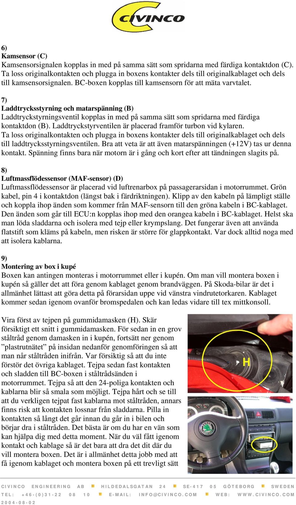 7) Laddtrycksstyrning och matarspänning (B) Laddtryckstyrningsventil kopplas in med på samma sätt som spridarna med färdiga kontaktdon (B).