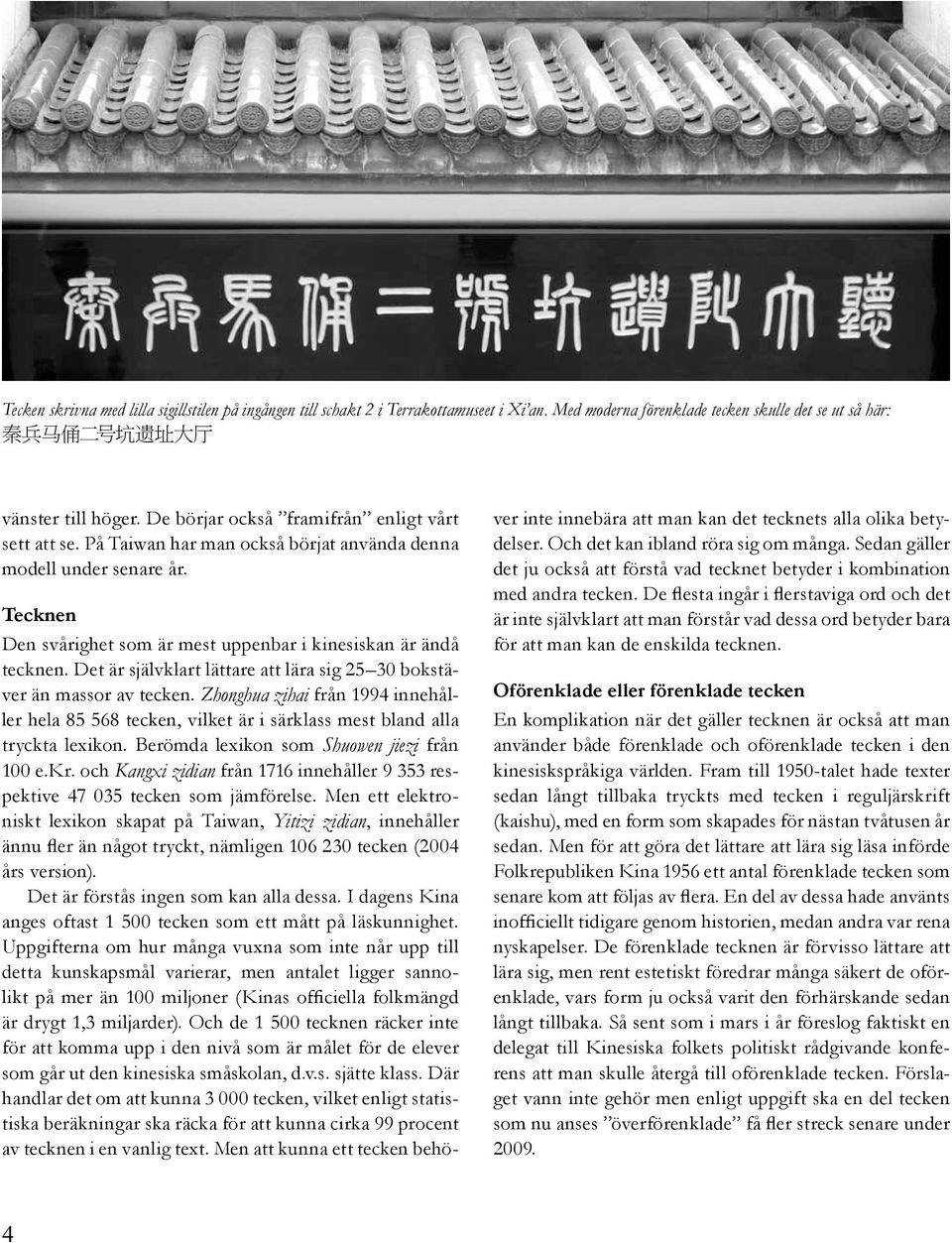Det är självklart lättare att lära sig 25 30 bokstäver än massor av tecken. Zhonghua zihai från 1994 innehåller hela 85 568 tecken, vilket är i särklass mest bland alla tryckta lexikon.