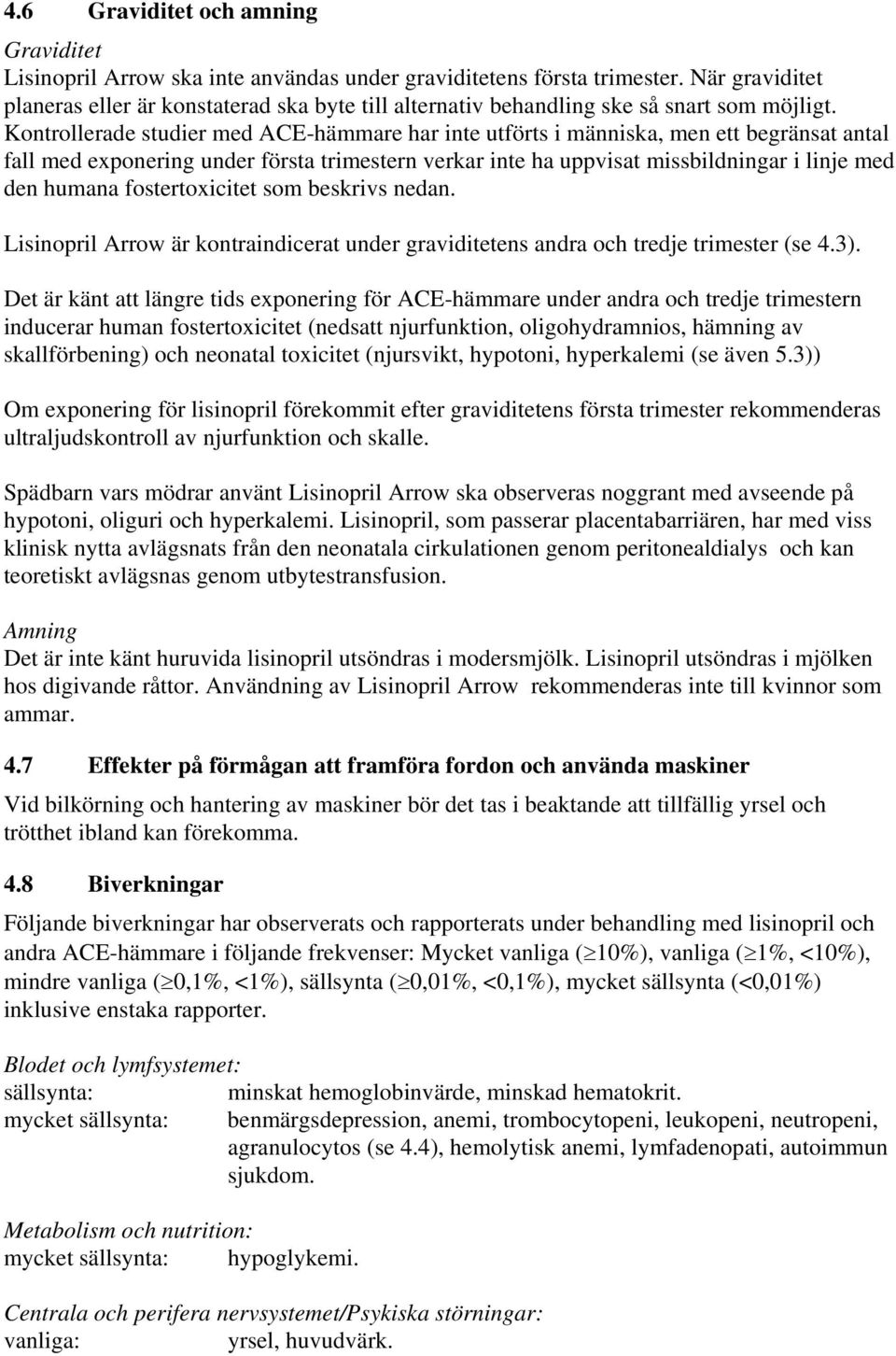 Kontrollerade studier med ACE-hämmare har inte utförts i människa, men ett begränsat antal fall med exponering under första trimestern verkar inte ha uppvisat missbildningar i linje med den humana