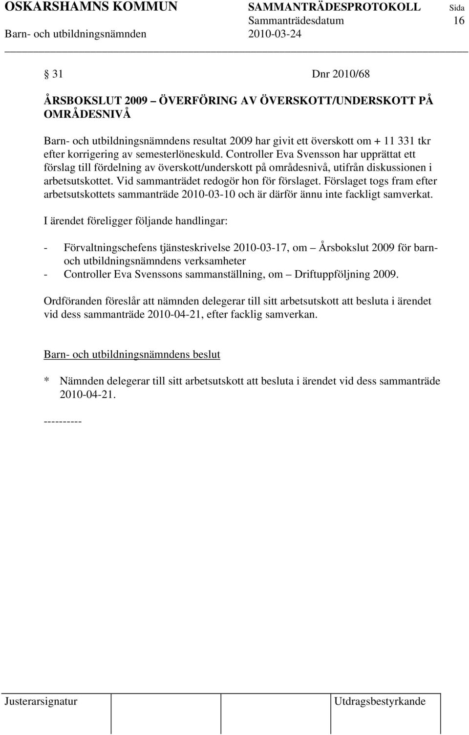 Vid sammanträdet redogör hon för förslaget. Förslaget togs fram efter arbetsutskottets sammanträde 20100310 och är därför ännu inte fackligt samverkat.