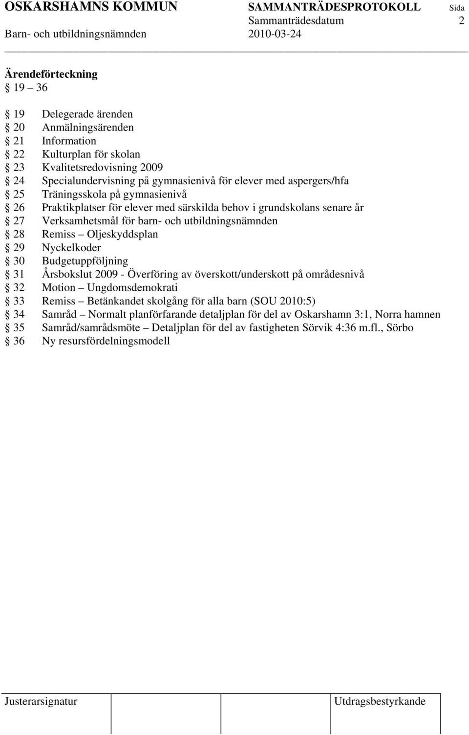 Oljeskyddsplan 29 Nyckelkoder 30 Budgetuppföljning 31 Årsbokslut 2009 Överföring av överskott/underskott på områdesnivå 32 Motion Ungdomsdemokrati 33 Remiss Betänkandet skolgång för alla barn (SOU