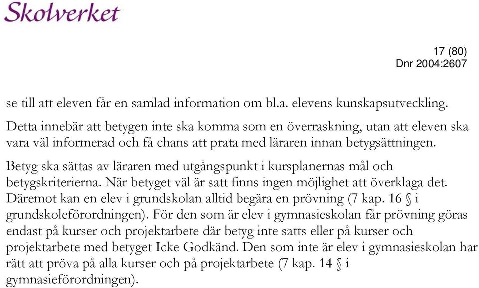 Betyg ska sättas av läraren med utgångspunkt i kursplanernas mål och betygskriterierna. När betyget väl är satt finns ingen möjlighet att överklaga det.