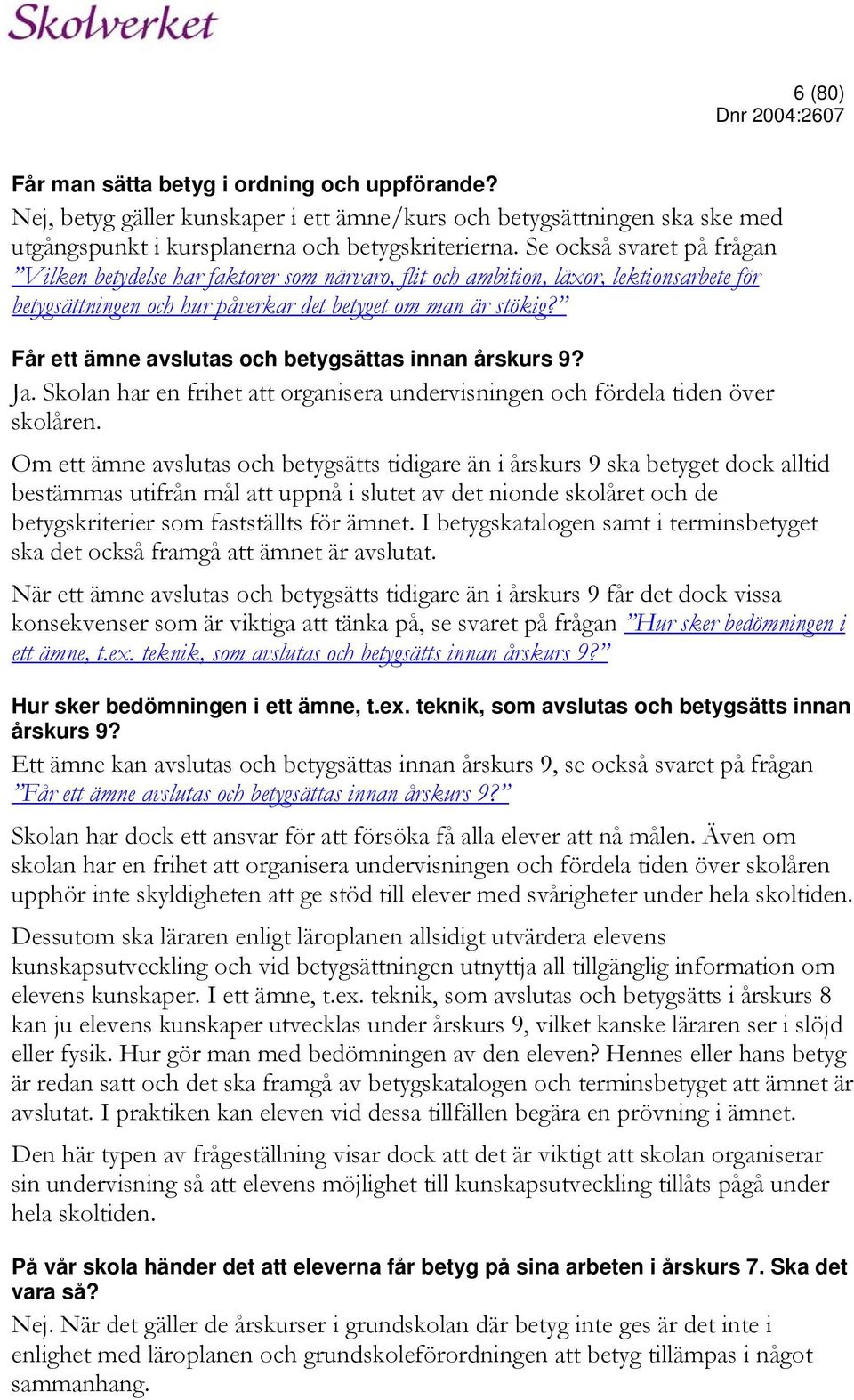 Får ett ämne avslutas och betygsättas innan årskurs 9? Ja. Skolan har en frihet att organisera undervisningen och fördela tiden över skolåren.