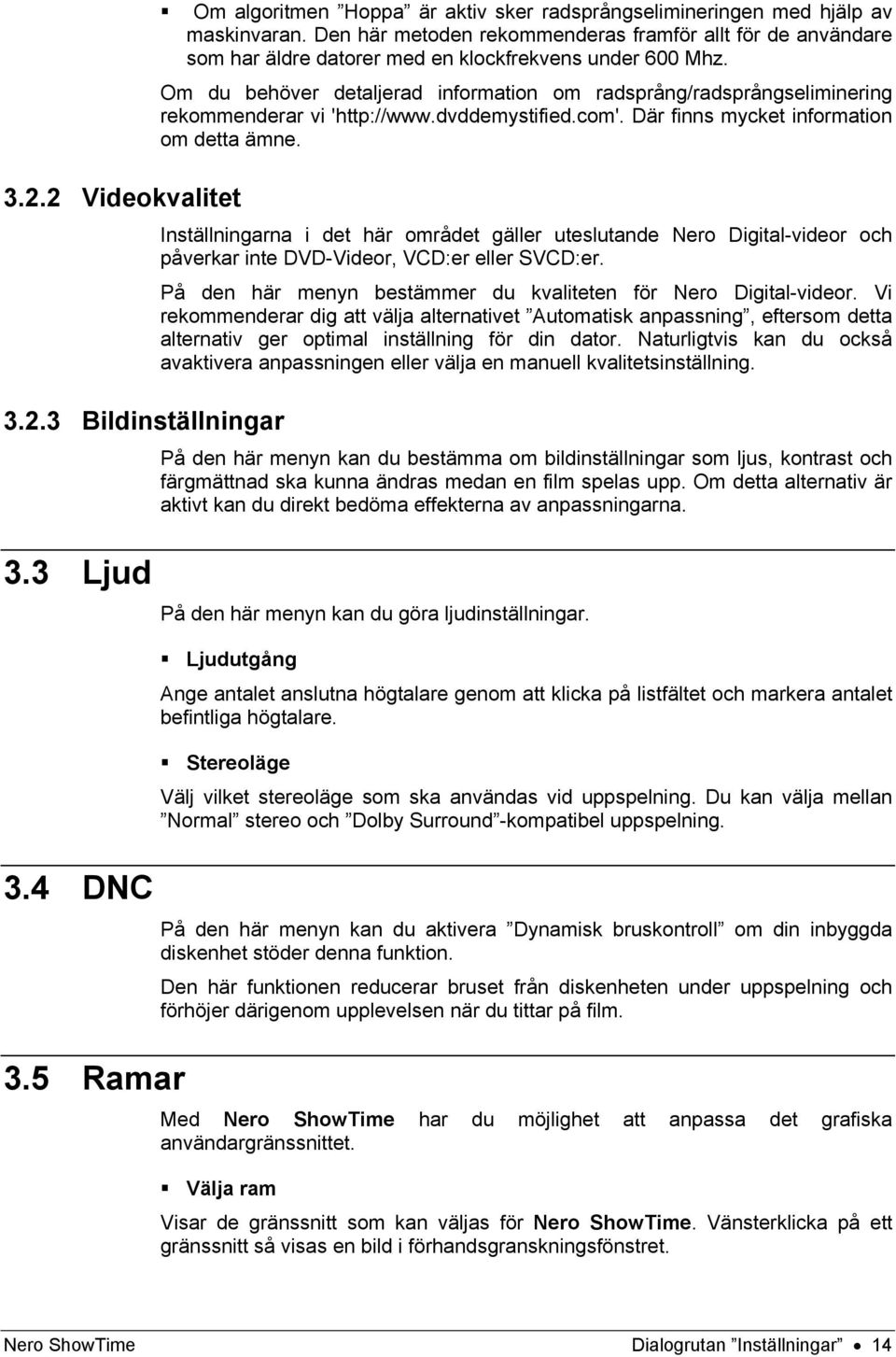 Om du behöver detaljerad information om radsprång/radsprångseliminering rekommenderar vi 'http://www.dvddemystified.com'. Där finns mycket information om detta ämne.