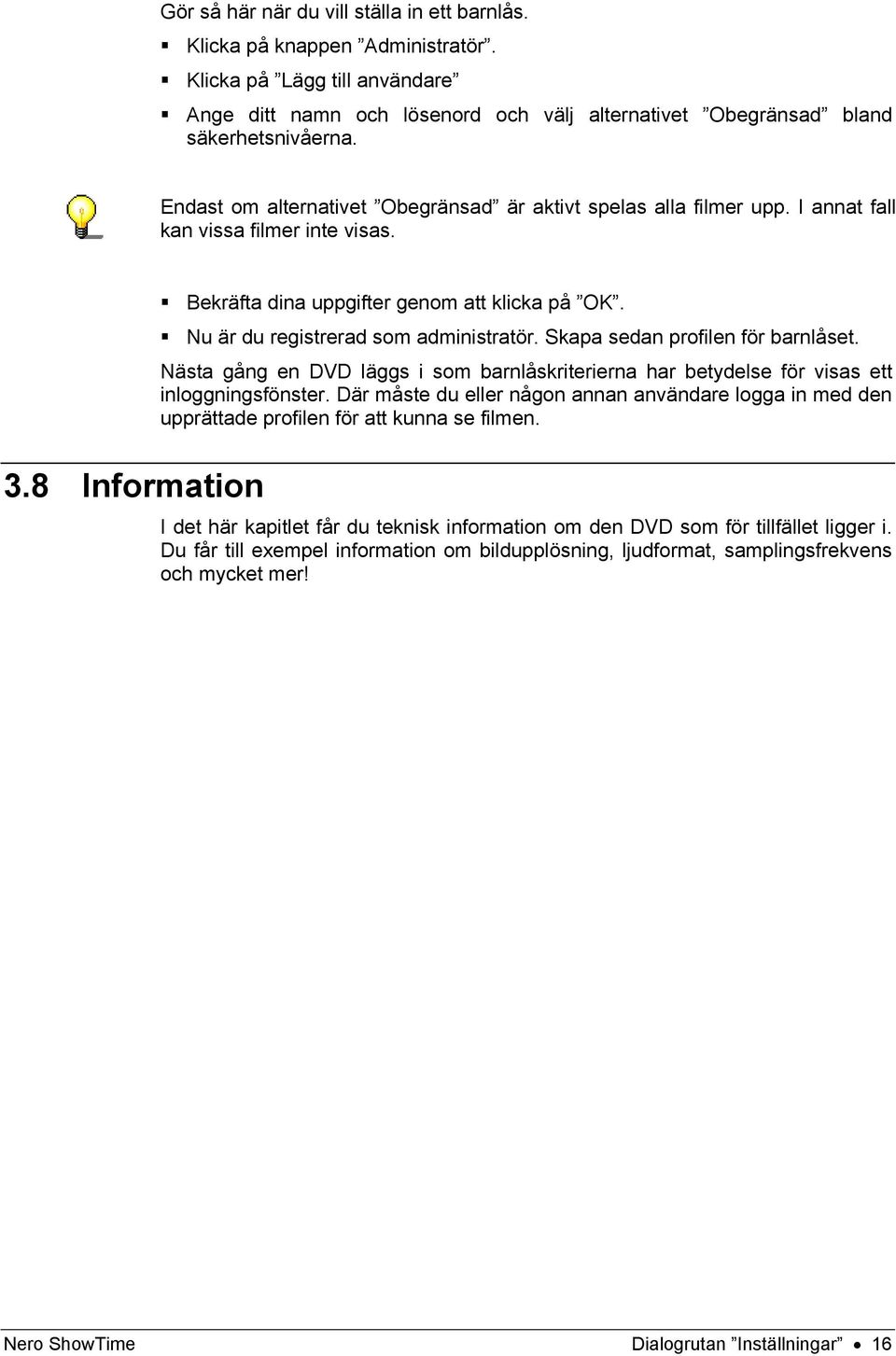 Nu är du registrerad som administratör. Skapa sedan profilen för barnlåset. Nästa gång en DVD läggs i som barnlåskriterierna har betydelse för visas ett inloggningsfönster.