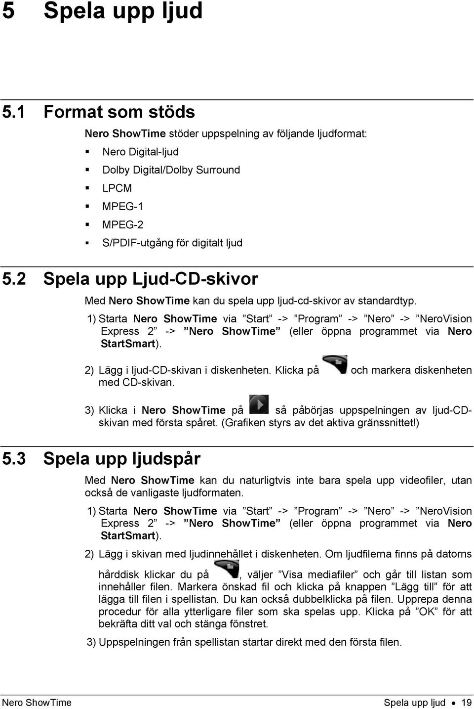 1) Starta Nero ShowTime via Start -> Program -> Nero -> NeroVision Express 2 -> Nero ShowTime (eller öppna programmet via Nero StartSmart). 2) Lägg i ljud-cd-skivan i diskenheten.