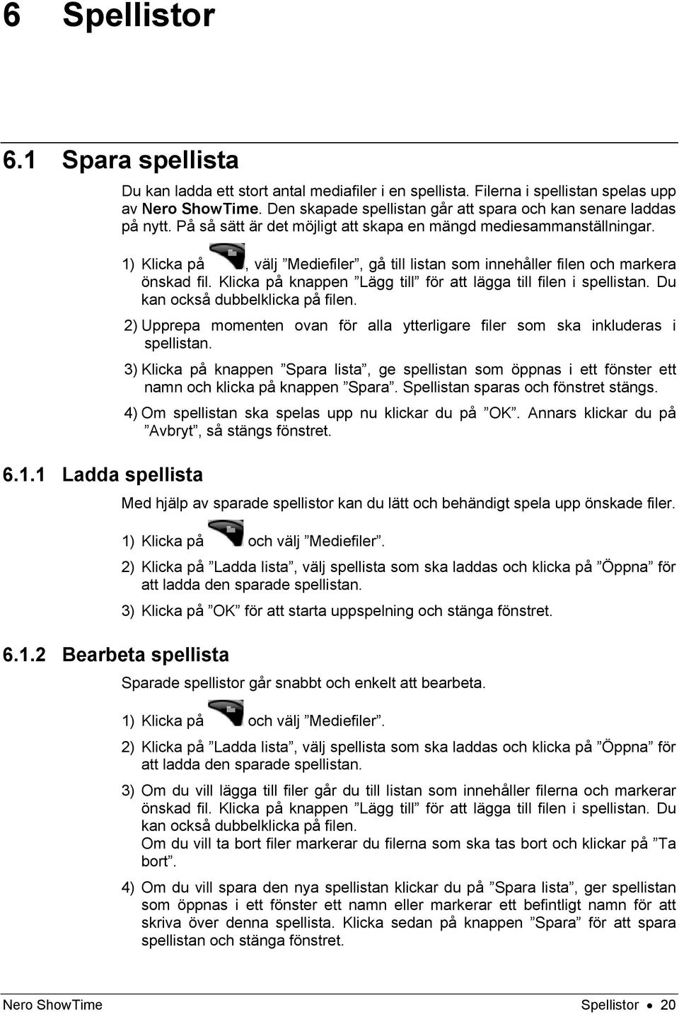 1) Klicka på, välj Mediefiler, gå till listan som innehåller filen och markera önskad fil. Klicka på knappen Lägg till för att lägga till filen i spellistan. Du kan också dubbelklicka på filen.