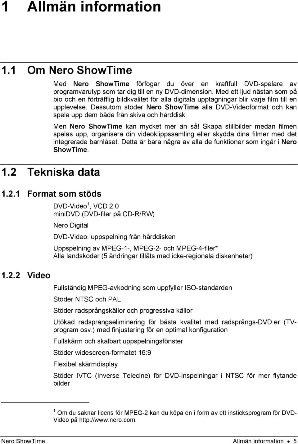 Dessutom stöder Nero ShowTime alla DVD-Videoformat och kan spela upp dem både från skiva och hårddisk. Men Nero ShowTime kan mycket mer än så!