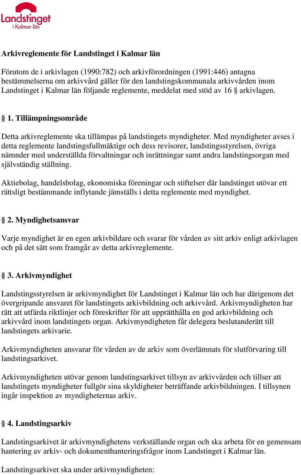 Med myndigheter avses i detta reglemente landstingsfullmäktige och dess revisorer, landstingsstyrelsen, övriga nämnder med underställda förvaltningar och inrättningar samt andra landstingsorgan med