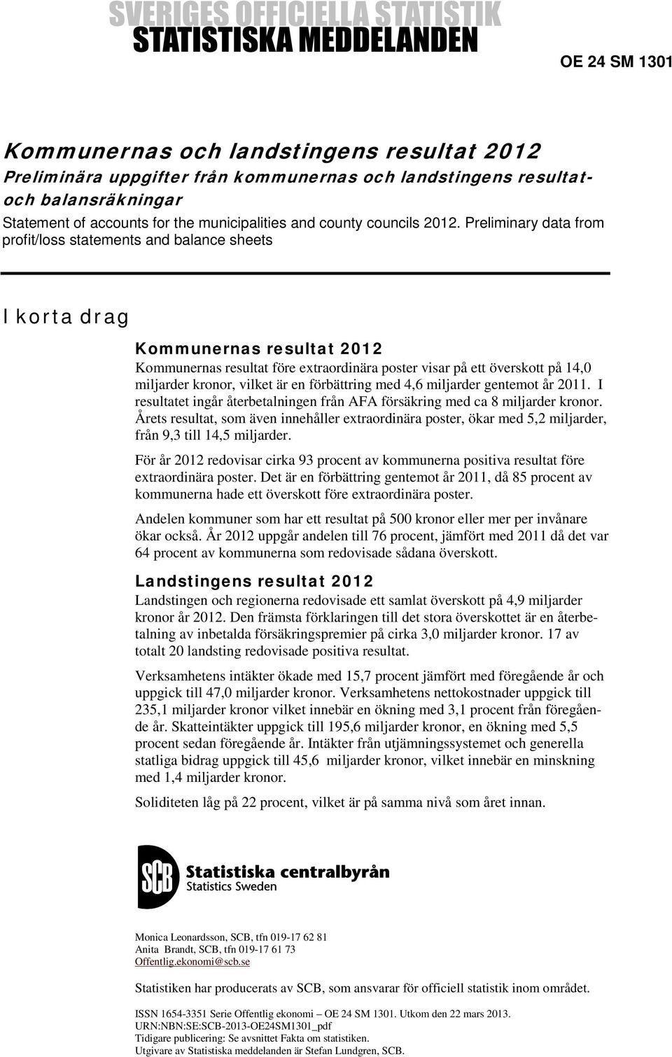 Preliminary data from profit/loss statements and balance sheets I korta drag Kommunernas resultat 2012 Kommunernas resultat före extraordinära poster visar på ett överskott på 14,0 miljarder kronor,