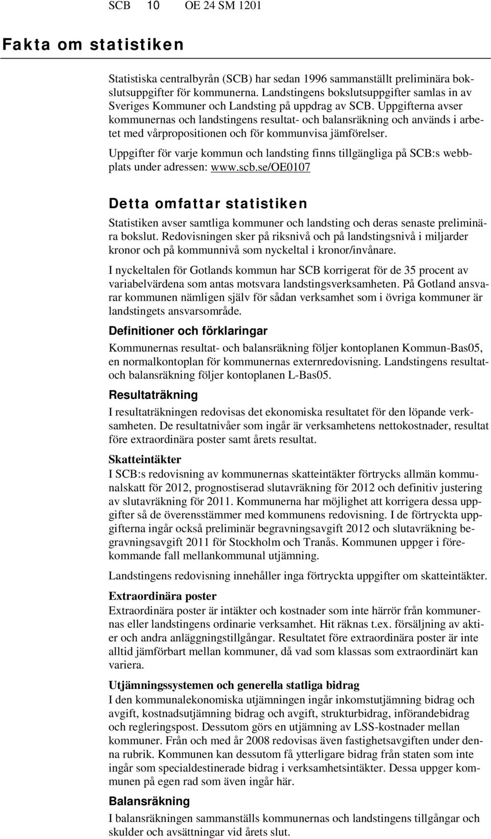 Uppgifterna avser kommunernas och landstingens resultat- och balansräkning och används i arbetet med vårpropositionen och för kommunvisa jämförelser.