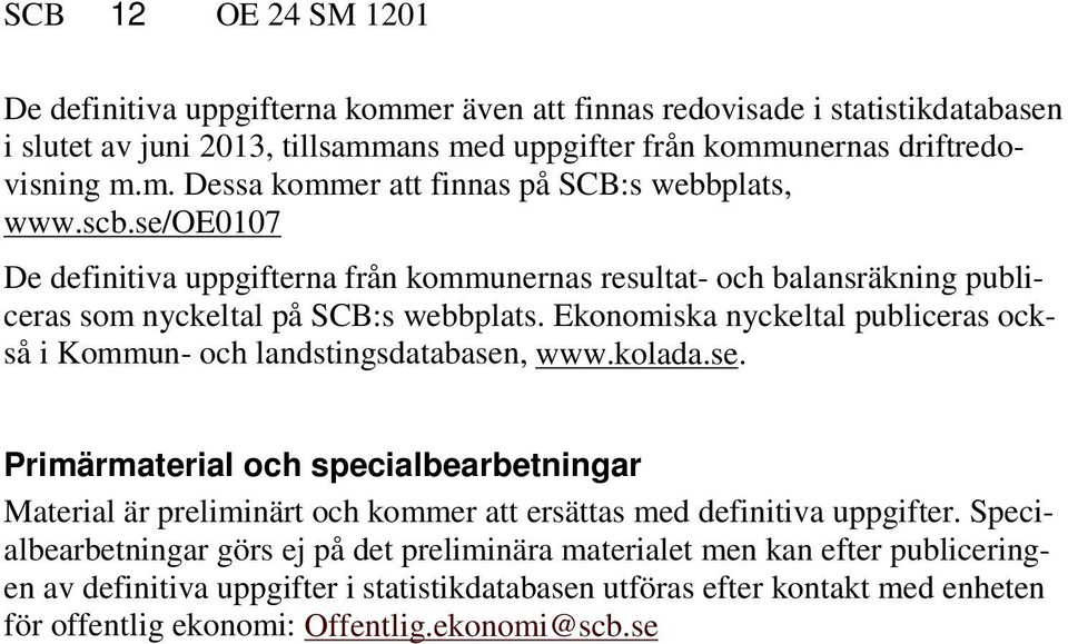 Ekonomiska nyckeltal publiceras också i Kommun- och landstingsdatabasen, www.kolada.se. Primärmaterial och specialbearbetningar Material är preliminärt och kommer att ersättas med definitiva uppgifter.