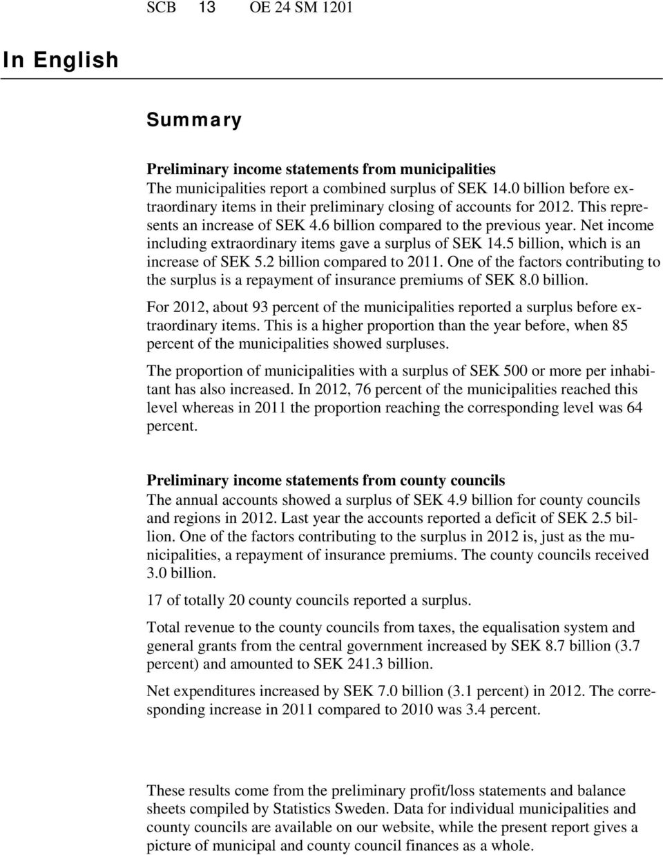 Net income including extraordinary items gave a surplus of SEK 14.5 billion, which is an increase of SEK 5.2 billion compared to 2011.