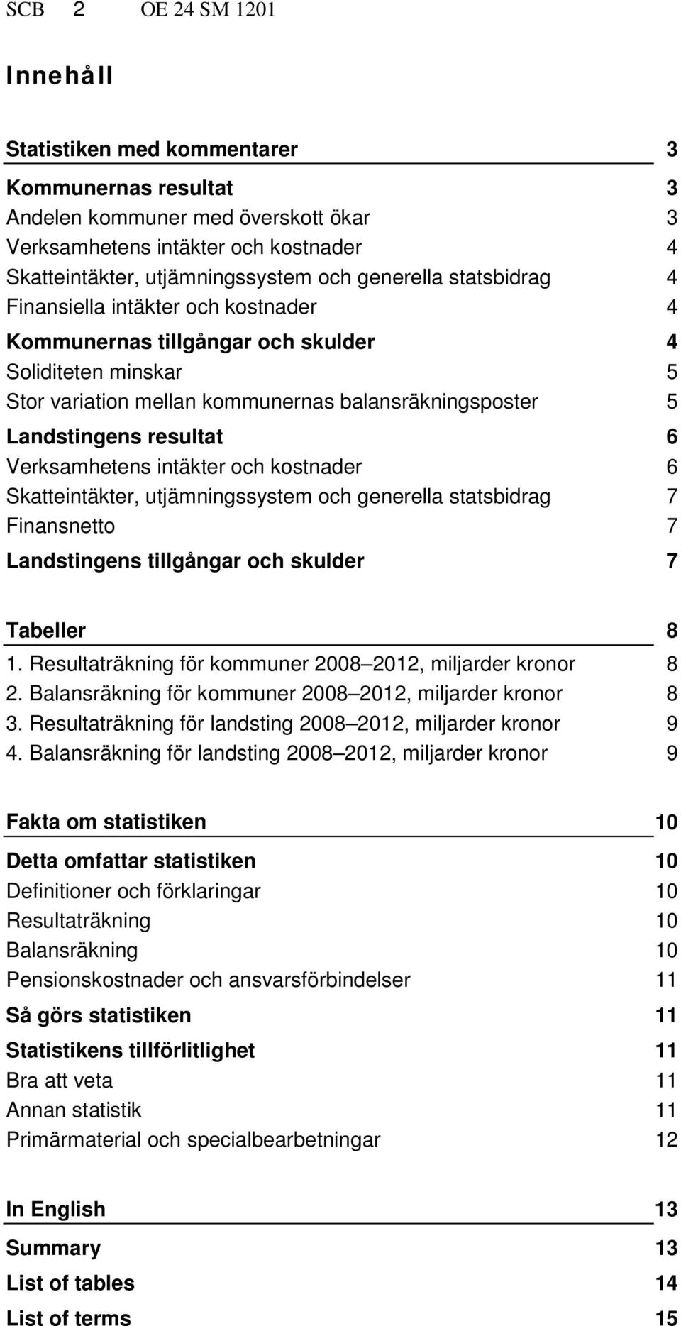 intäkter och kostnader Skatteintäkter, utjämningssystem och generella statsbidrag Finansnetto Landstingens tillgångar och skulder 3 3 3 4 4 4 4 5 5 6 6 7 7 7 Tabeller 1.