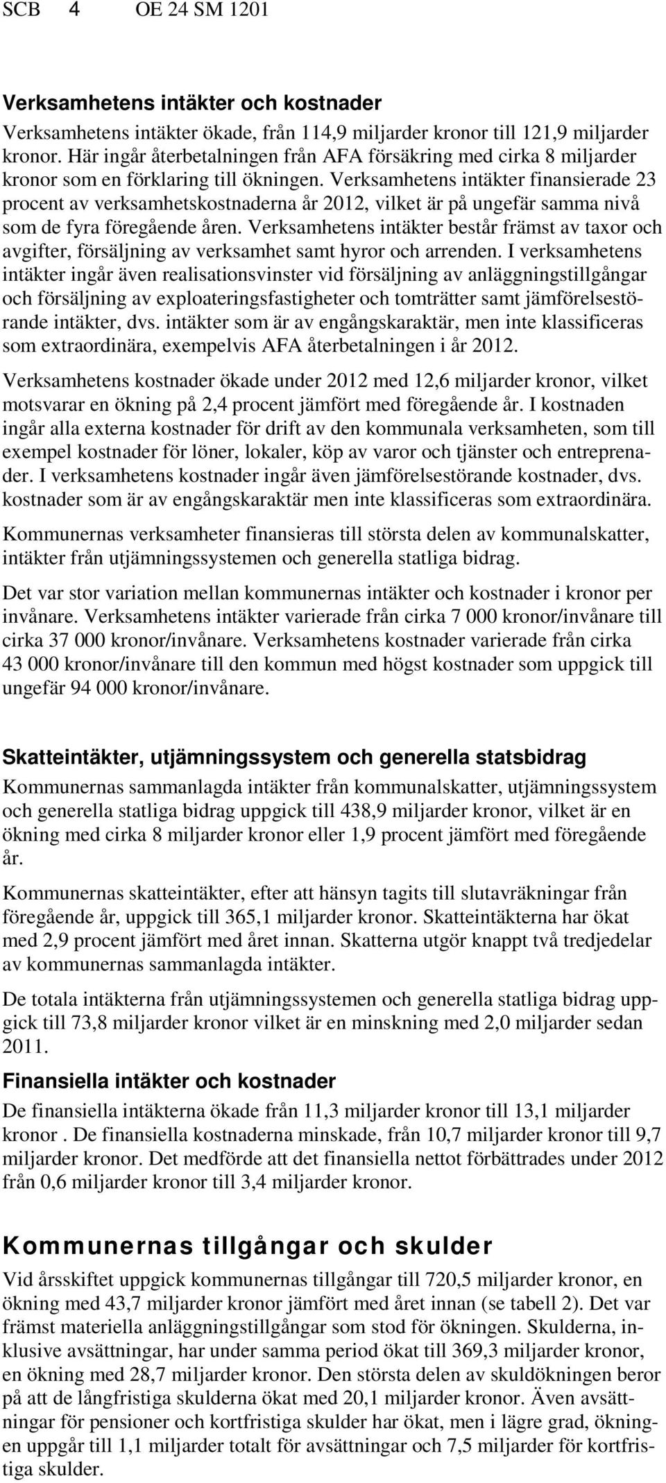 Verksamhetens intäkter finansierade 23 procent av verksamhetskostnaderna år 2012, vilket är på ungefär samma nivå som de fyra föregående åren.