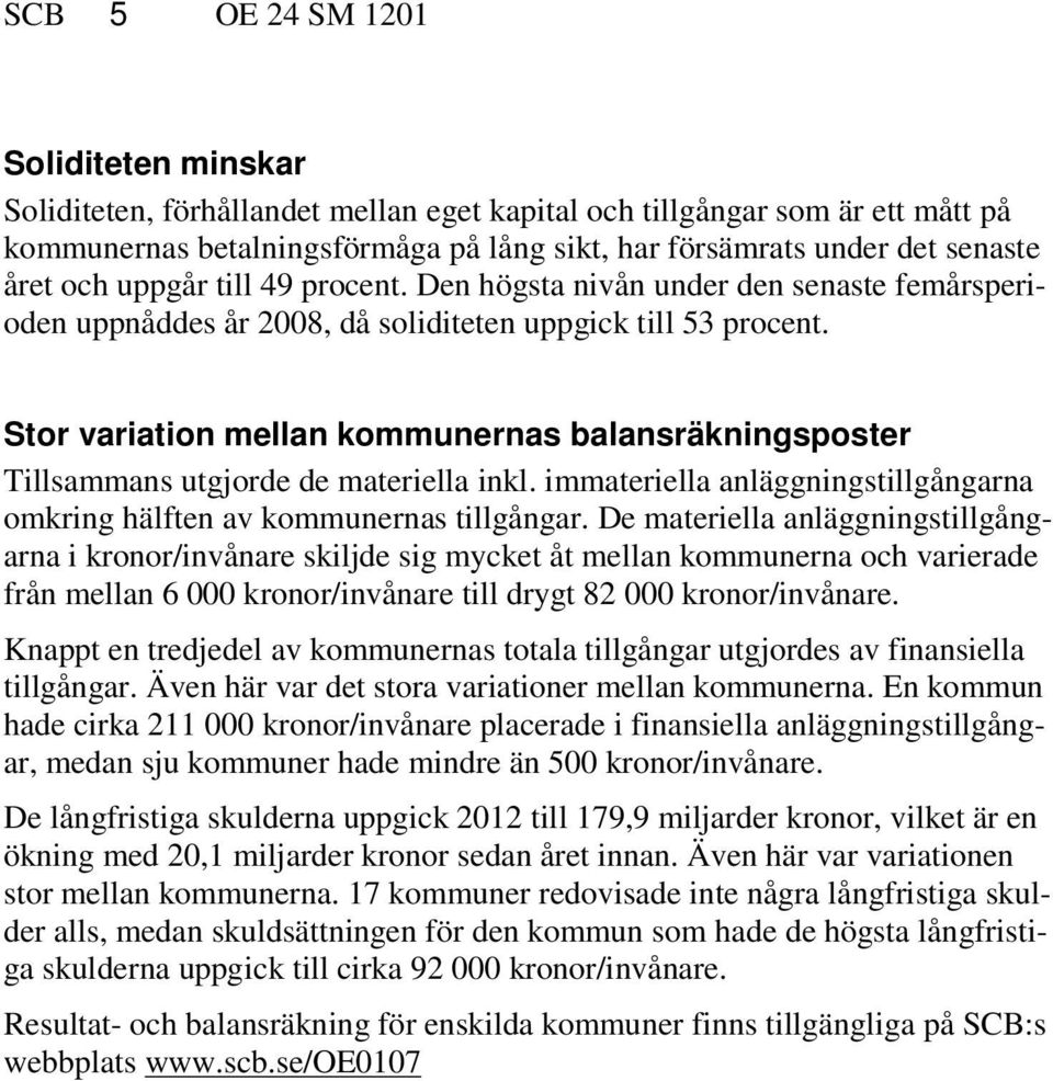 Stor variation mellan kommunernas balansräkningsposter Tillsammans utgjorde de materiella inkl. immateriella anläggningstillgångarna omkring hälften av kommunernas tillgångar.