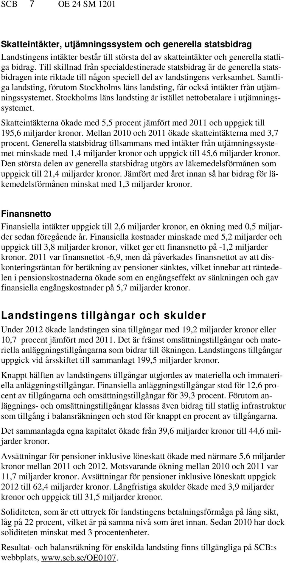 Samtliga landsting, förutom Stockholms läns landsting, får också intäkter från utjämningssystemet. Stockholms läns landsting är istället nettobetalare i utjämningssystemet.