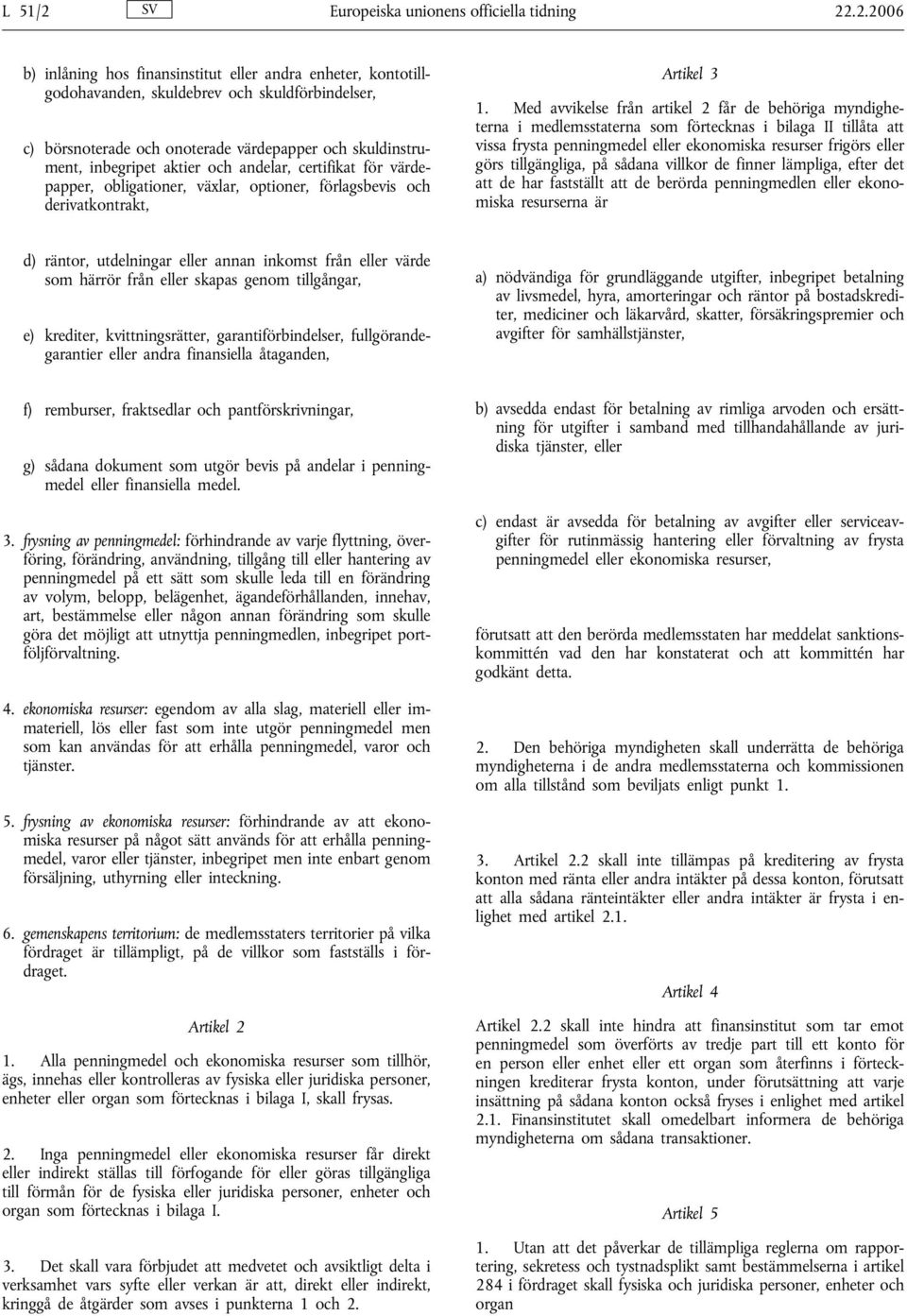 .2.2006 b) inlåning hos finansinstitut eller andra enheter, kontotillgodohavanden, skuldebrev och skuldförbindelser, c) börsnoterade och onoterade värdepapper och skuldinstrument, inbegripet aktier