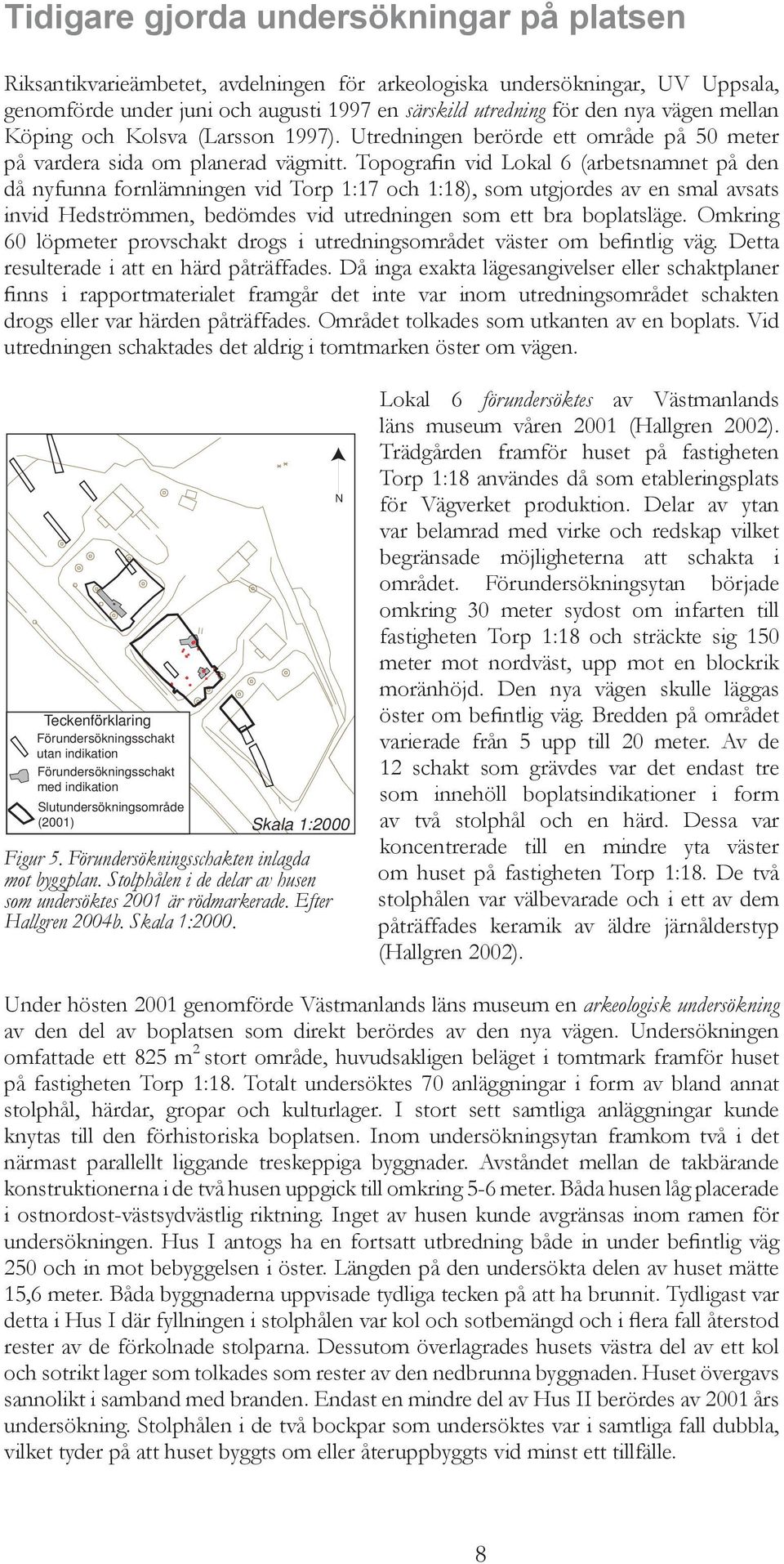 Topografin vid Lokal 6 (arbetsnamnet på den då nyfunna fornlämningen vid Torp 1:17 och 1:18), som utgjordes av en smal avsats invid Hedströmmen, bedömdes vid utredningen som ett bra boplatsläge.