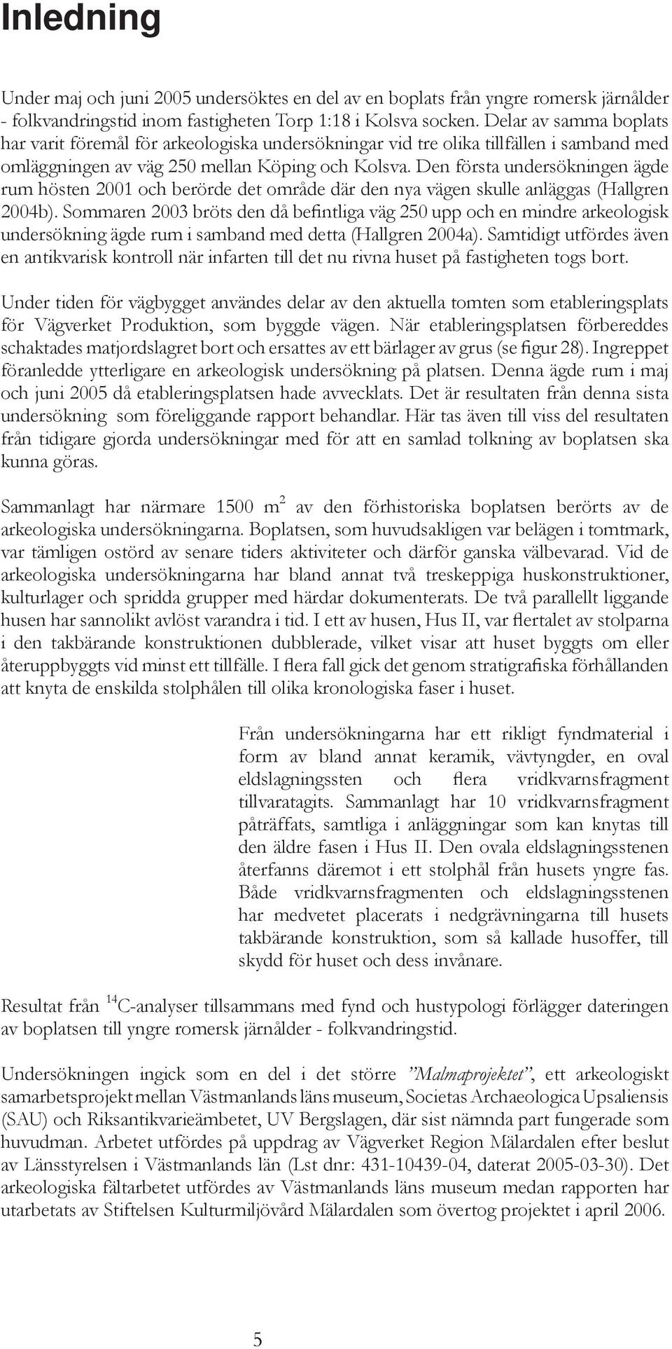 Den första undersökningen ägde rum hösten 2001 och berörde det område där den nya vägen skulle anläggas (Hallgren 2004b).