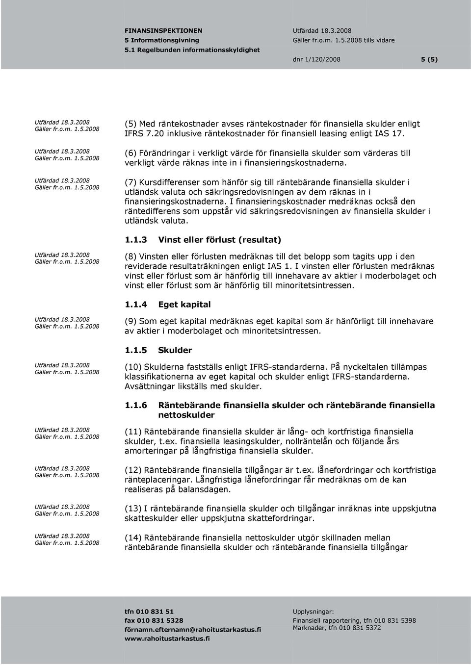 (7) Kursdifferenser som hänför sig till räntebärande finansiella skulder i utländsk valuta och säkringsredovisningen av dem räknas in i finansieringskostnaderna.