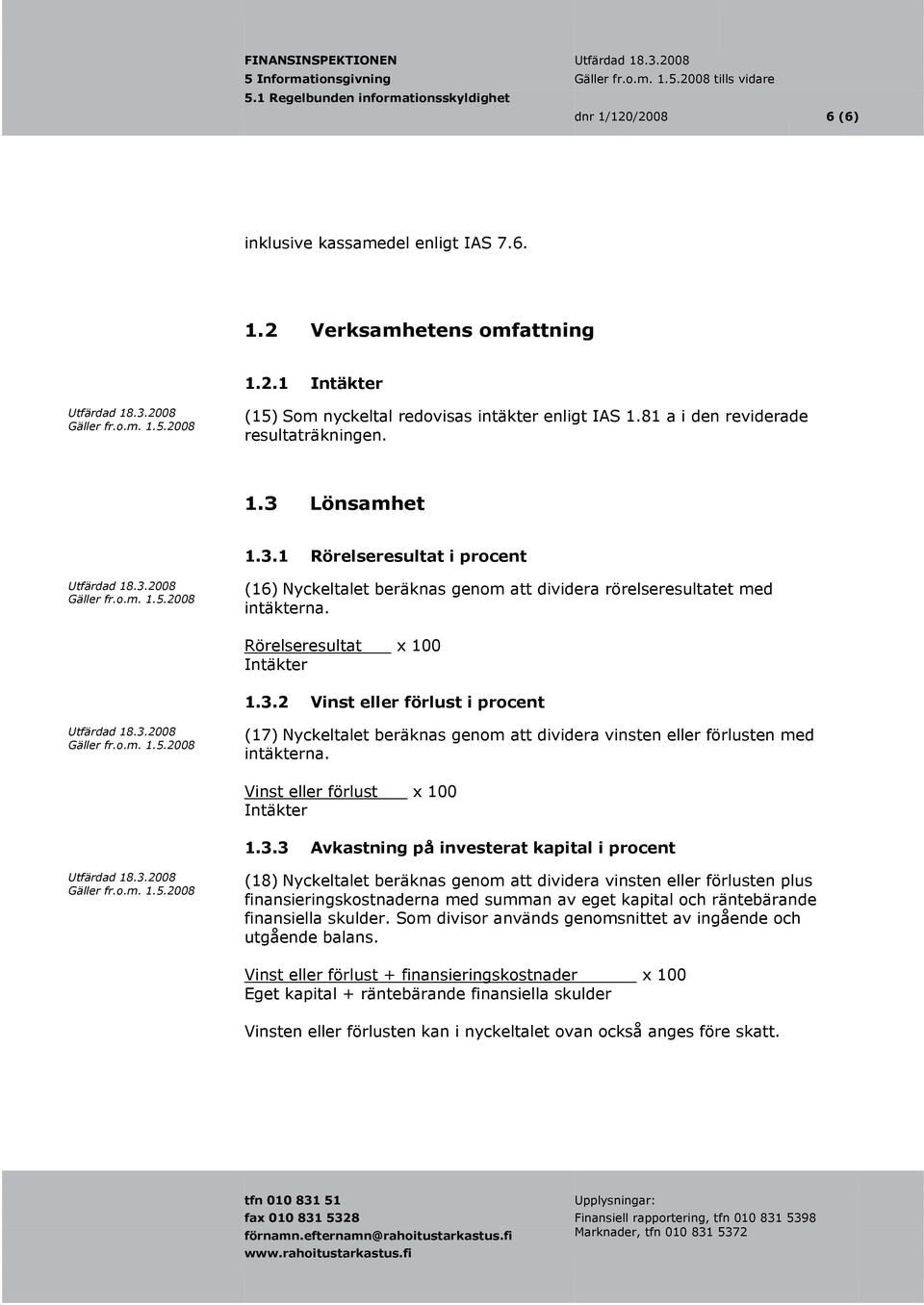 3.2 Vinst eller förlust i procent (17) Nyckeltalet beräknas genom att dividera vinsten eller förlusten med intäkterna. Vinst eller förlust x 100 Intäkter 1.3.3 Avkastning på investerat kapital i