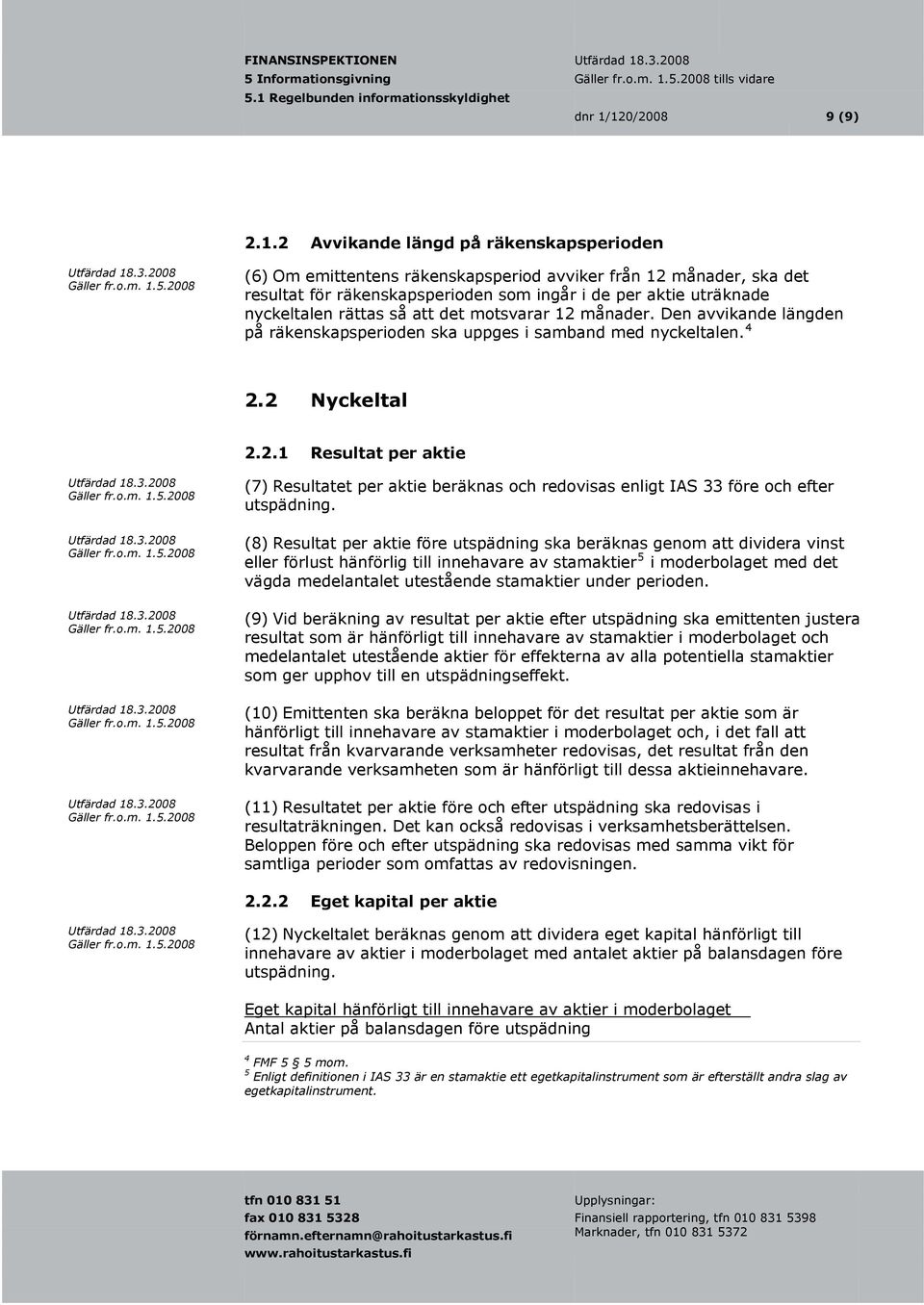 nyckeltalen rättas så att det motsvarar 12 månader. Den avvikande längden på räkenskapsperioden ska uppges i samband med nyckeltalen. 4 2.2 Nyckeltal 2.2.1 Resultat per aktie (7) Resultatet per aktie beräknas och redovisas enligt IAS 33 före och efter utspädning.