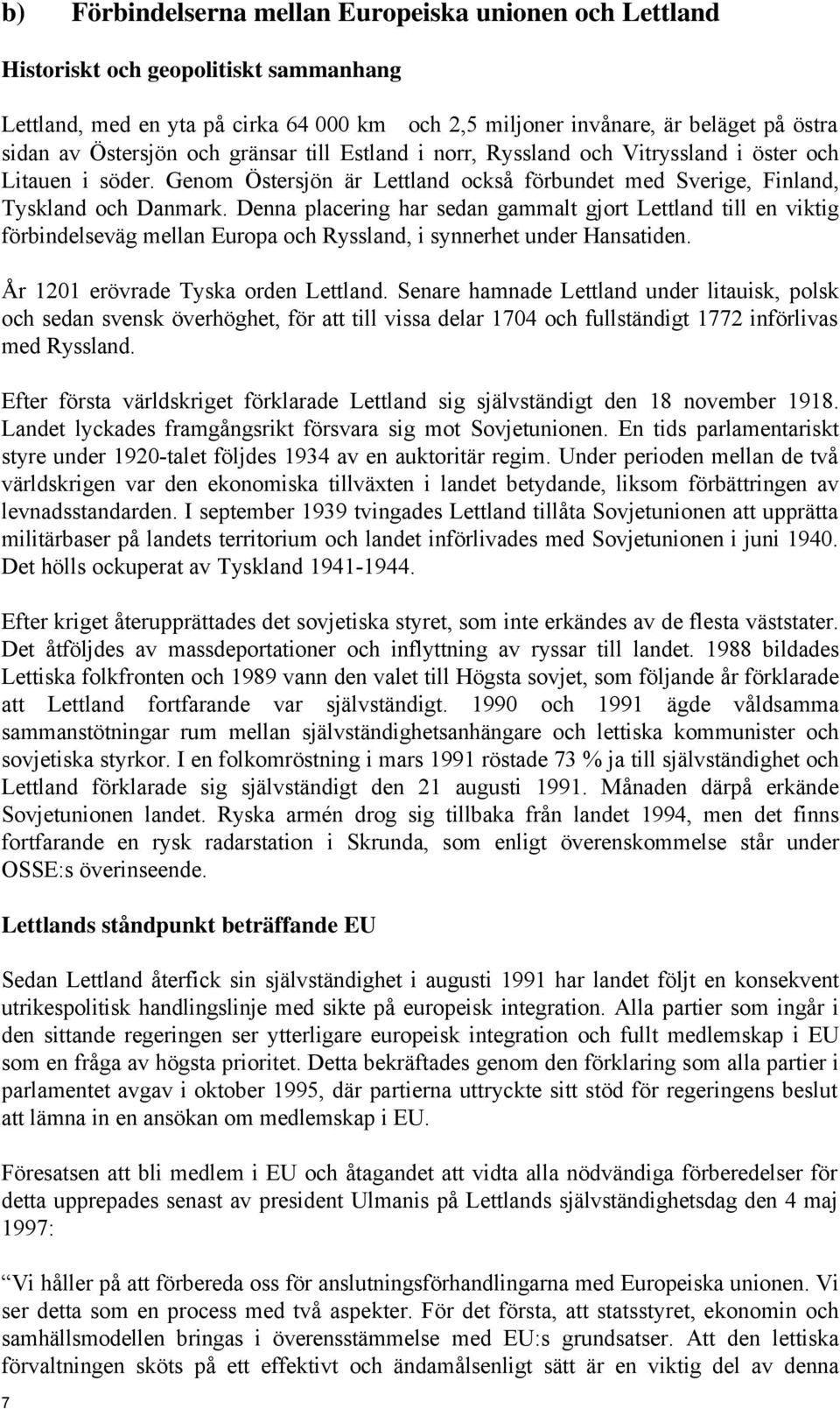 Denna placering har sedan gammalt gjort Lettland till en viktig förbindelseväg mellan Europa och Ryssland, i synnerhet under Hansatiden. År 1201 erövrade Tyska orden Lettland.