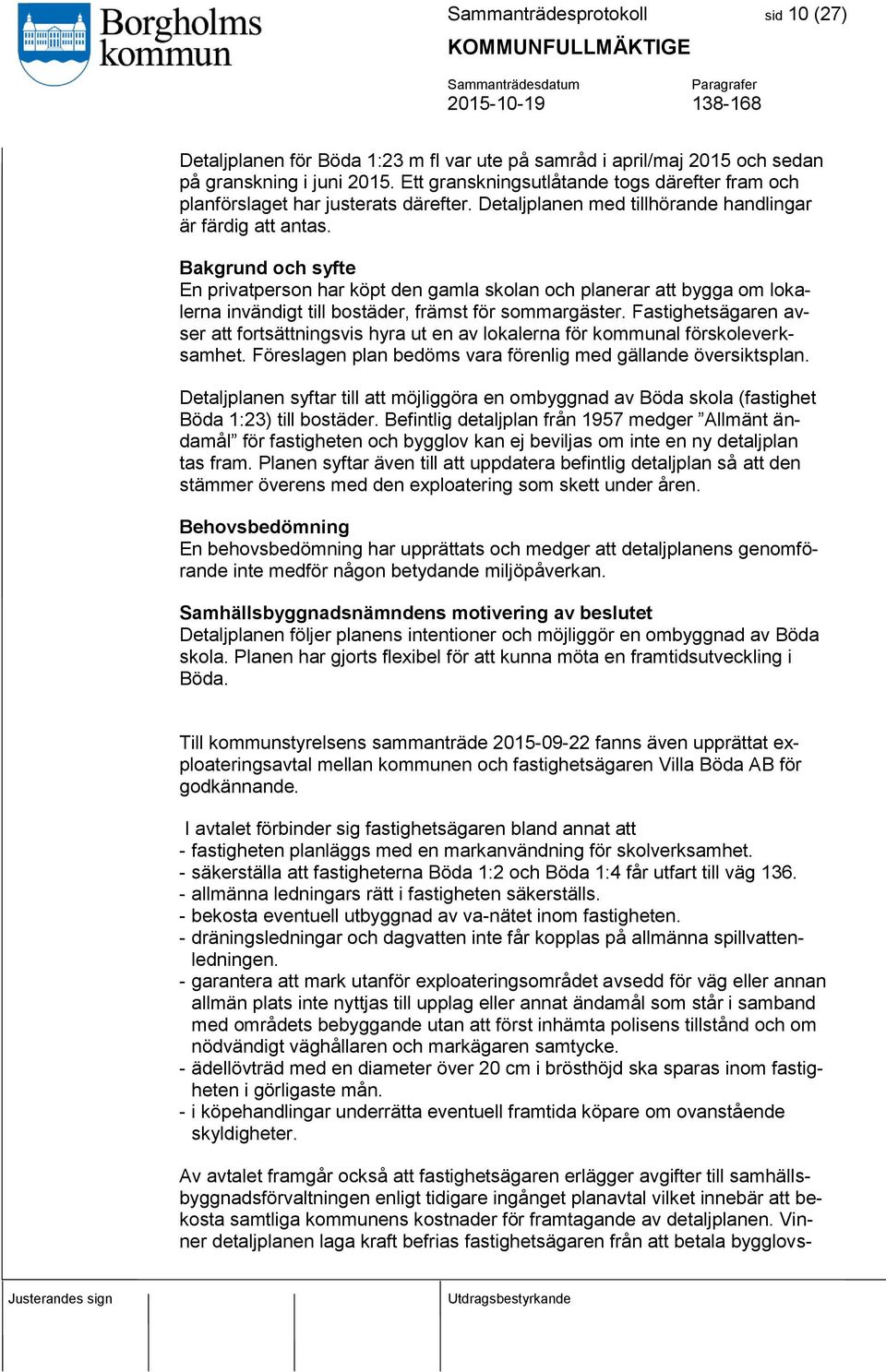 Bakgrund och syfte En privatperson har köpt den gamla skolan och planerar att bygga om lokalerna invändigt till bostäder, främst för sommargäster.