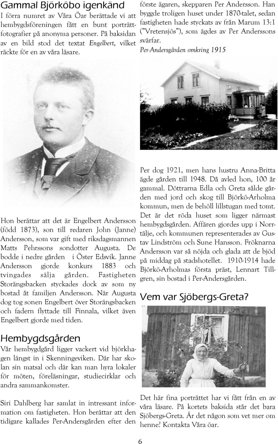 Han byggde troligen huset under 1870-talet, sedan fastigheten hade styckats av från Marum 13:1 ( Vretensjös ), som ägdes av Per Anderssons svärfar.