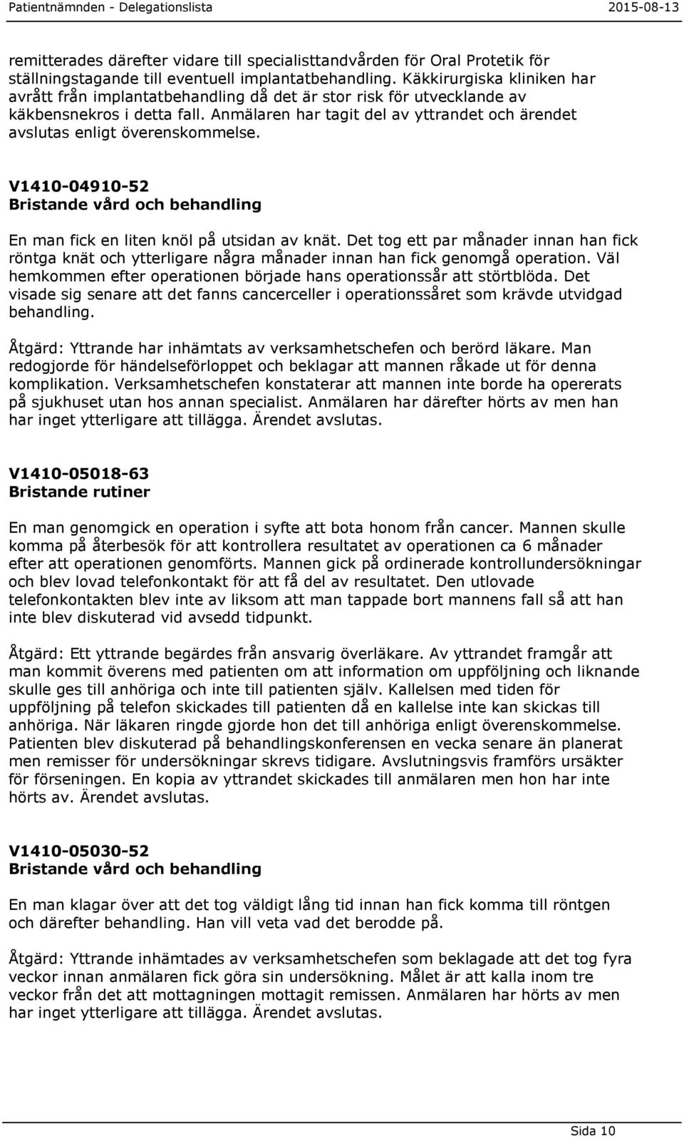 Anmälaren har tagit del av yttrandet och ärendet avslutas enligt överenskommelse. V1410-04910-52 Bristande vård och behandling En man fick en liten knöl på utsidan av knät.