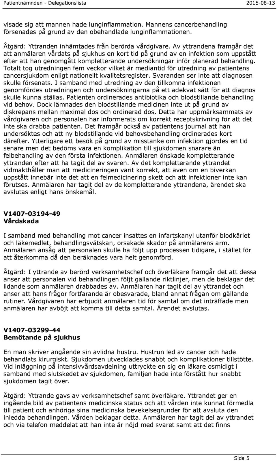 Totalt tog utredningen fem veckor vilket är mediantid för utredning av patientens cancersjukdom enligt nationellt kvalitetsregister. Svaranden ser inte att diagnosen skulle försenats.