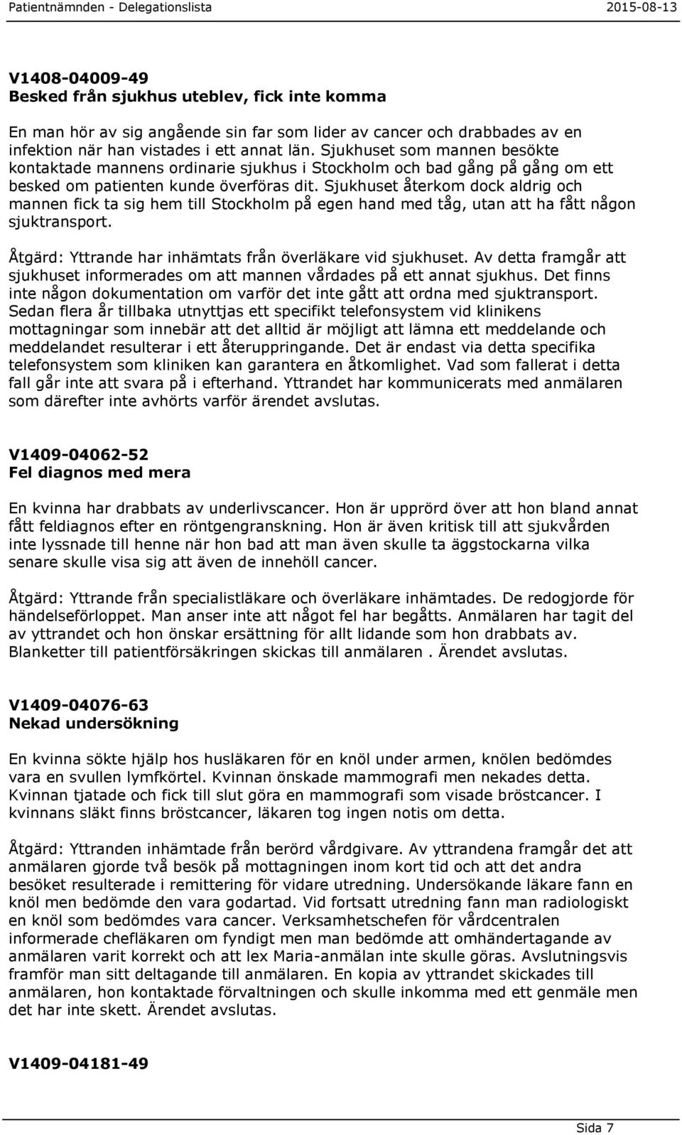 Sjukhuset återkom dock aldrig och mannen fick ta sig hem till Stockholm på egen hand med tåg, utan att ha fått någon sjuktransport. Åtgärd: Yttrande har inhämtats från överläkare vid sjukhuset.