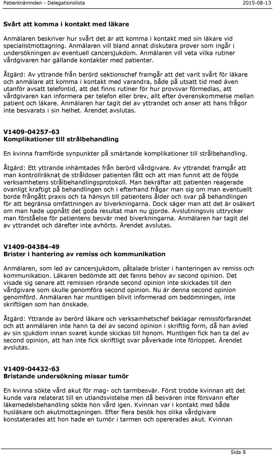 Åtgärd: Av yttrande från berörd sektionschef framgår att det varit svårt för läkare och anmälare att komma i kontakt med varandra, både på utsatt tid med även utanför avsatt telefontid, att det finns