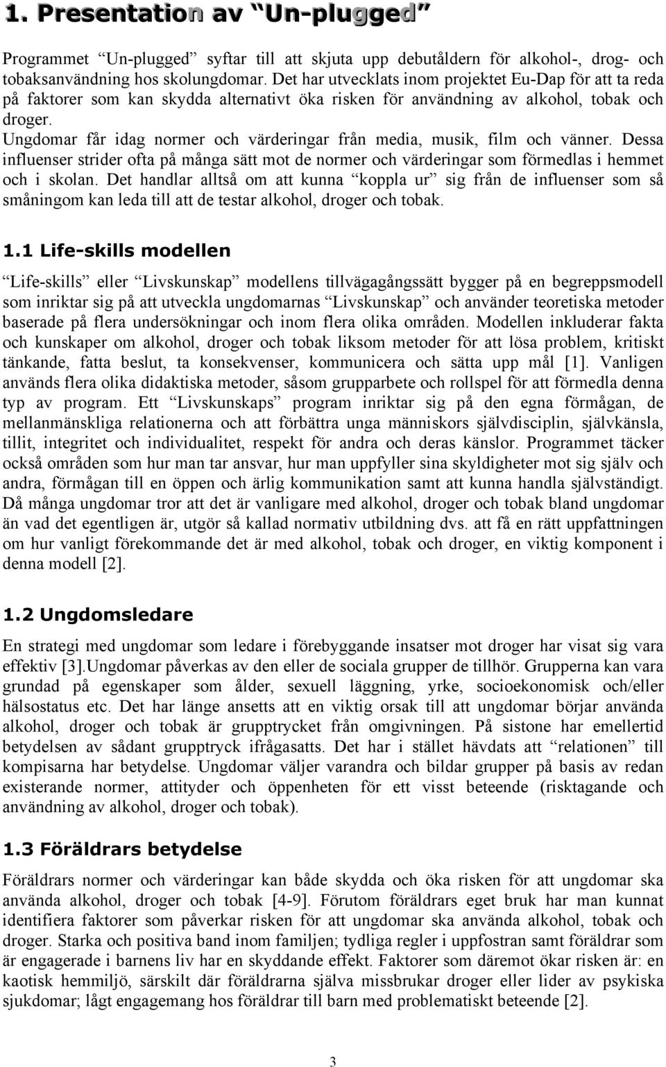 Ungdomar får idag normer och värderingar från media, musik, film och vänner. Dessa influenser strider ofta på många sätt mot de normer och värderingar som förmedlas i hemmet och i skolan.