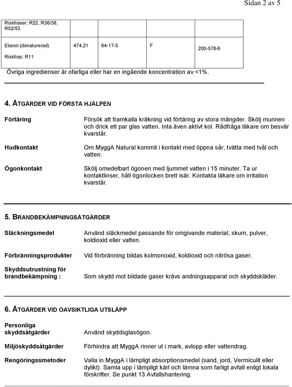 ÅTGÄRDER VID FÖRSTA HJÄLPEN Förtäring Hudkontakt Ögonkontakt Försök att framkalla kräkning vid förtäring av stora mängder. Skölj munnen och drick ett par glas vatten. Inta även aktivt kol.